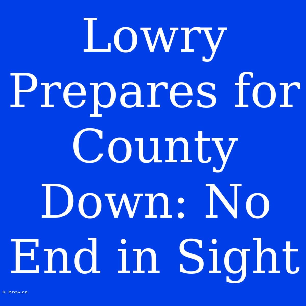 Lowry Prepares For County Down: No End In Sight