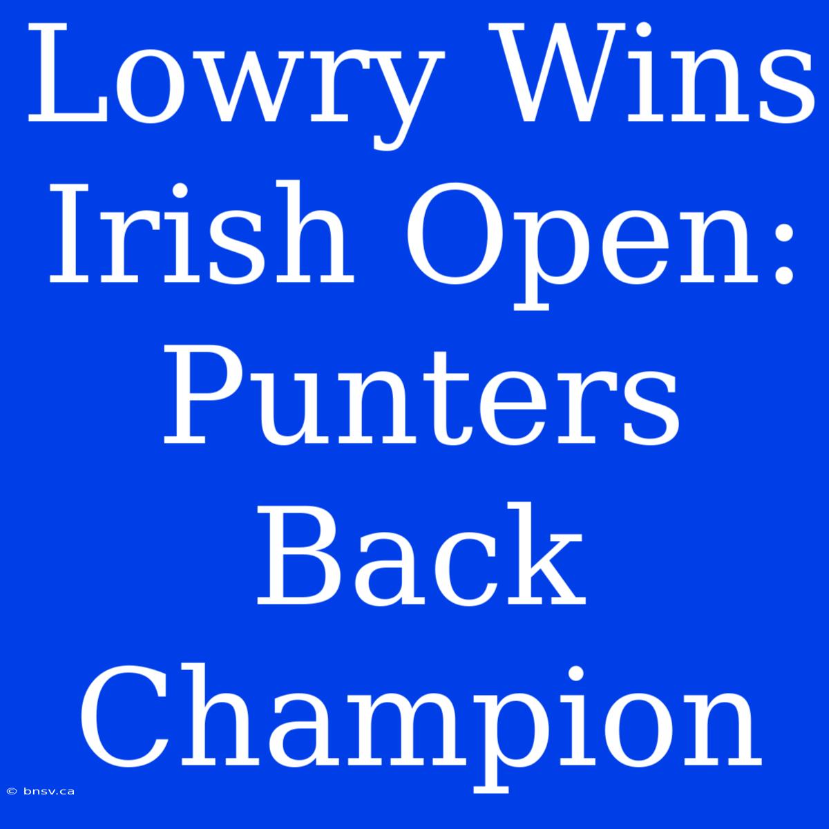 Lowry Wins Irish Open: Punters Back Champion