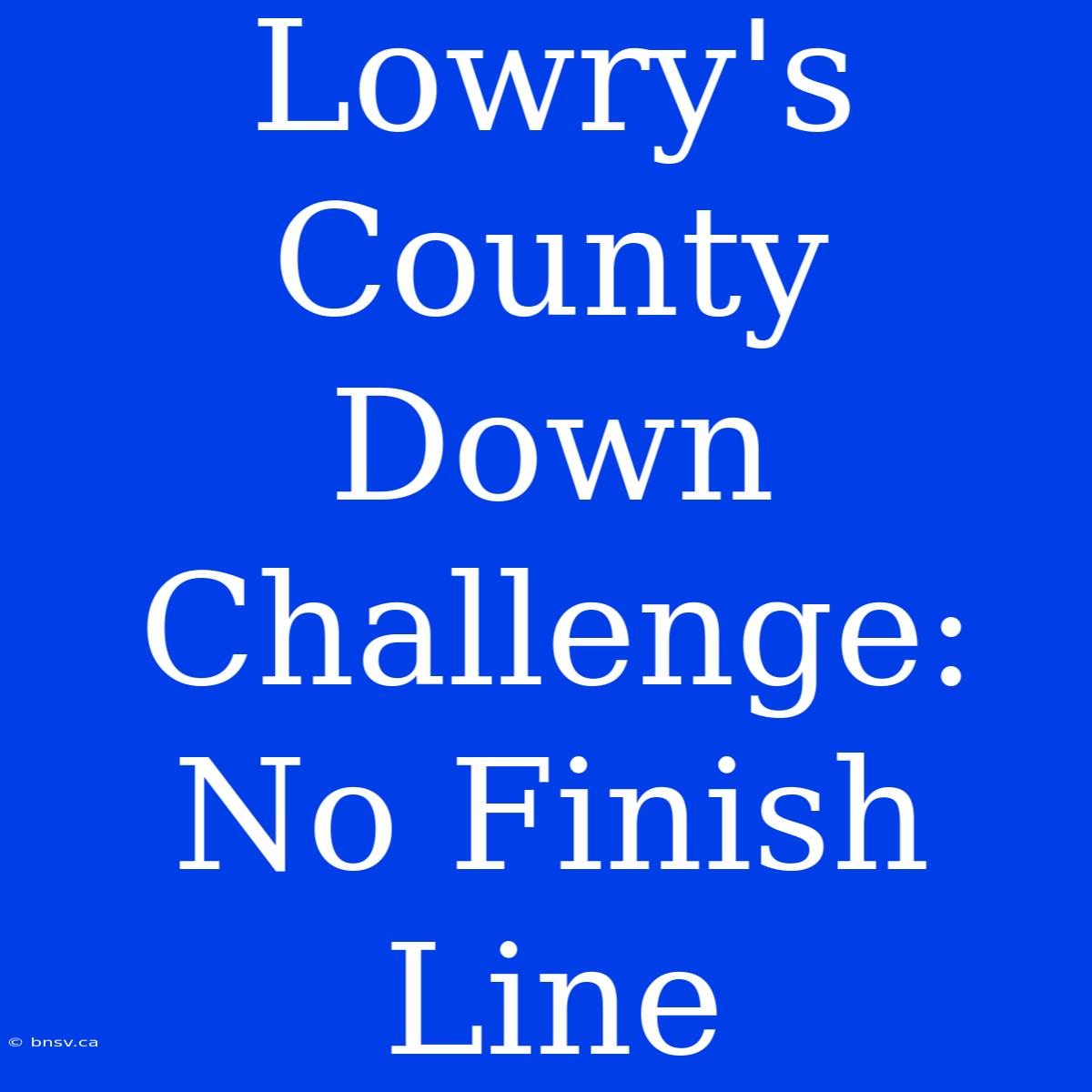 Lowry's County Down Challenge: No Finish Line