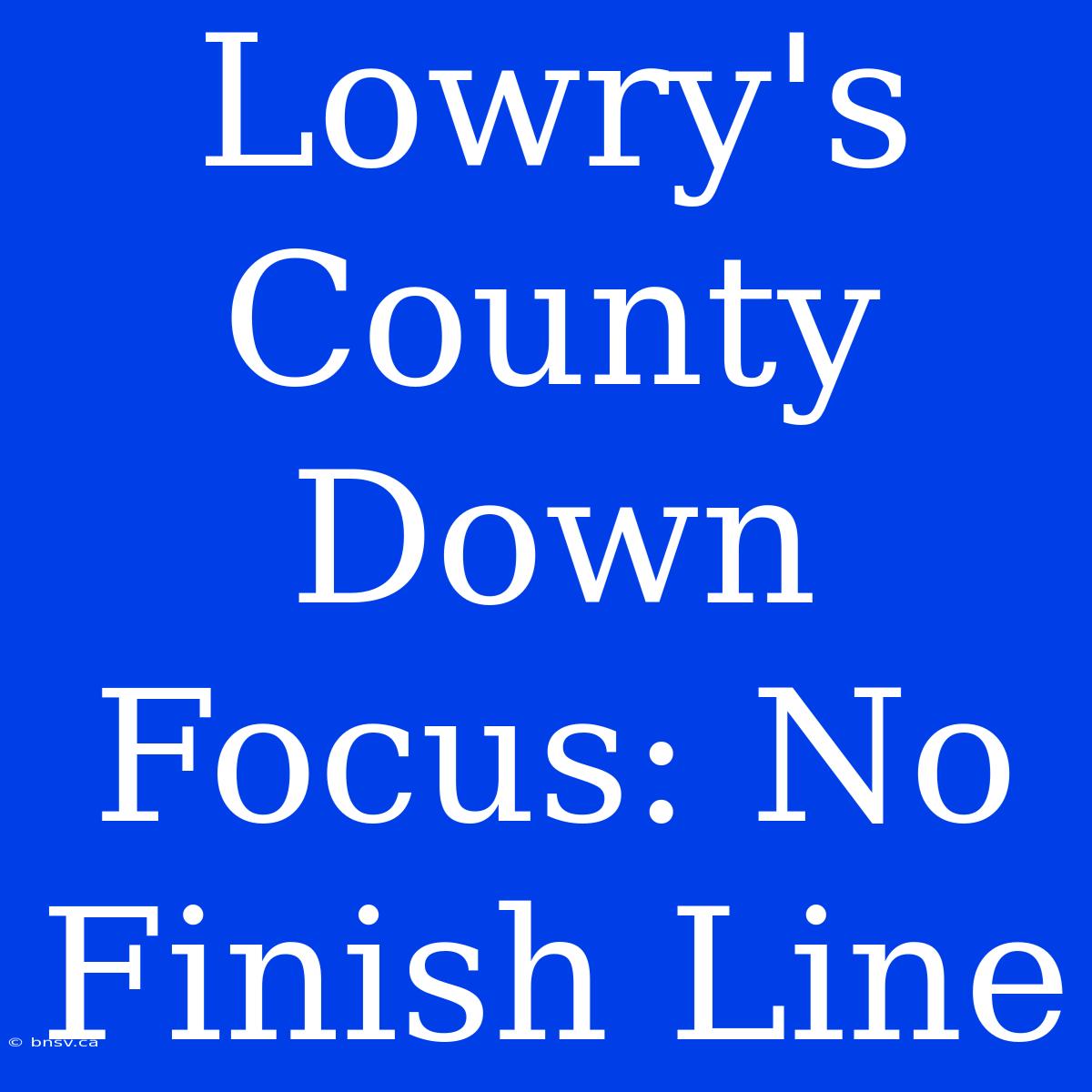 Lowry's County Down Focus: No Finish Line