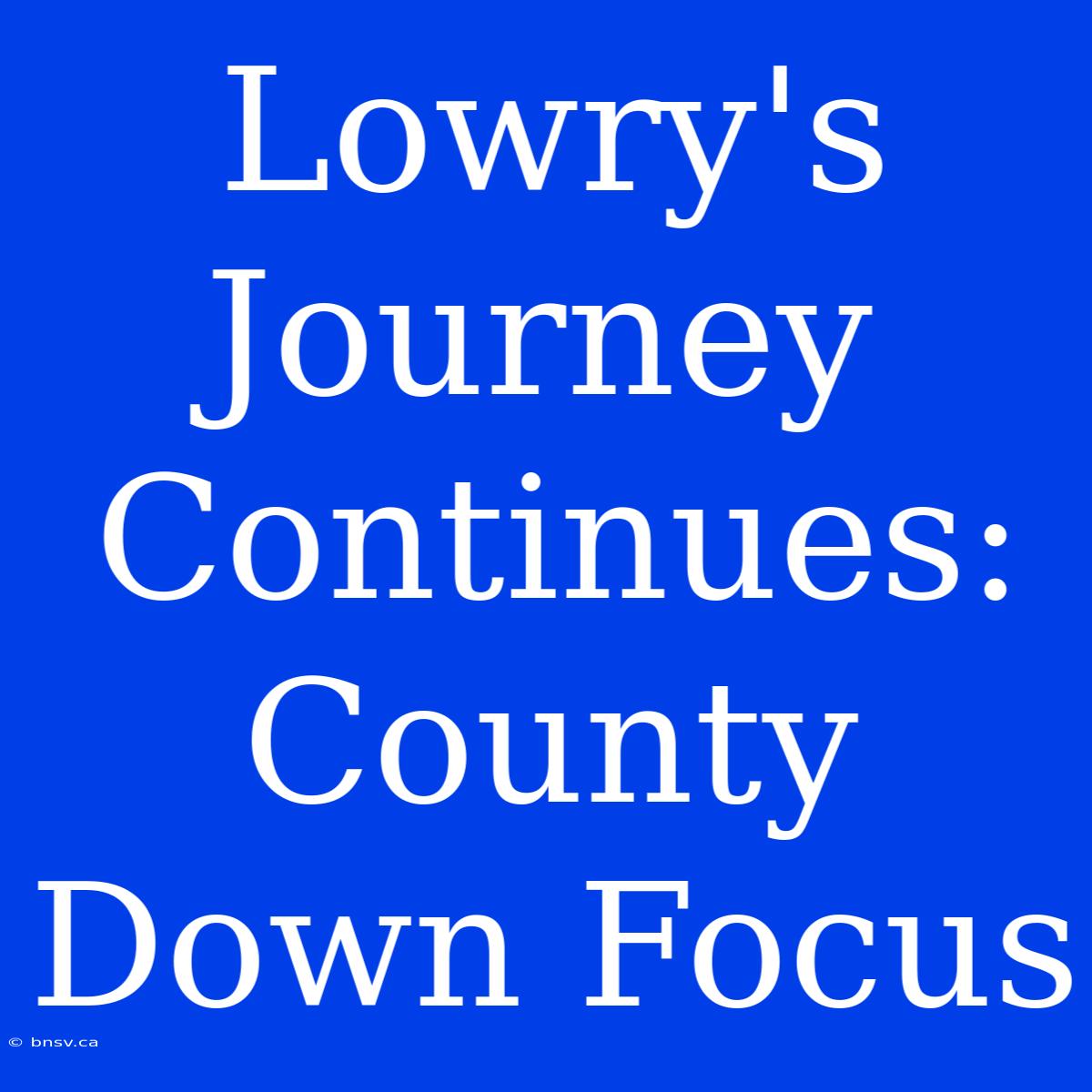 Lowry's Journey Continues: County Down Focus