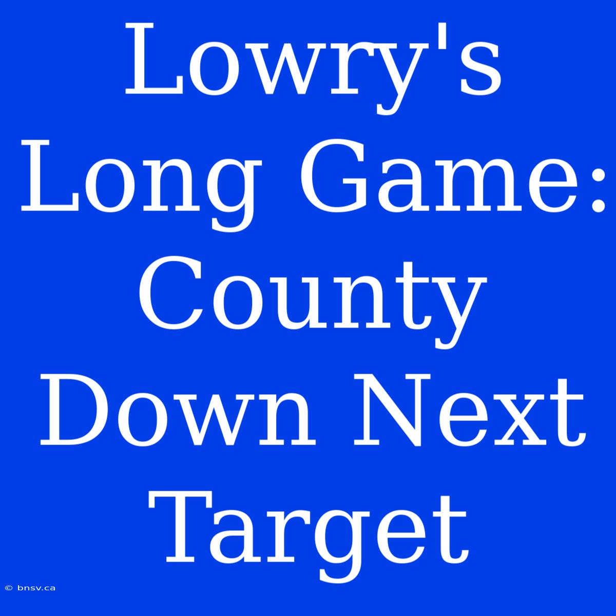 Lowry's Long Game: County Down Next Target