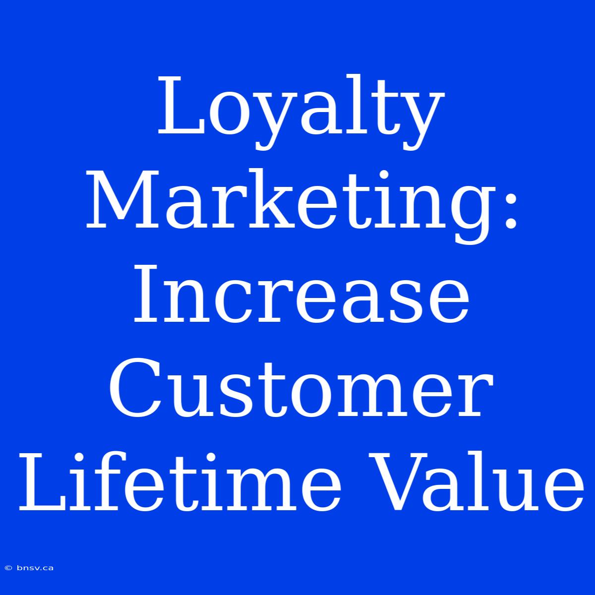 Loyalty Marketing: Increase Customer Lifetime Value