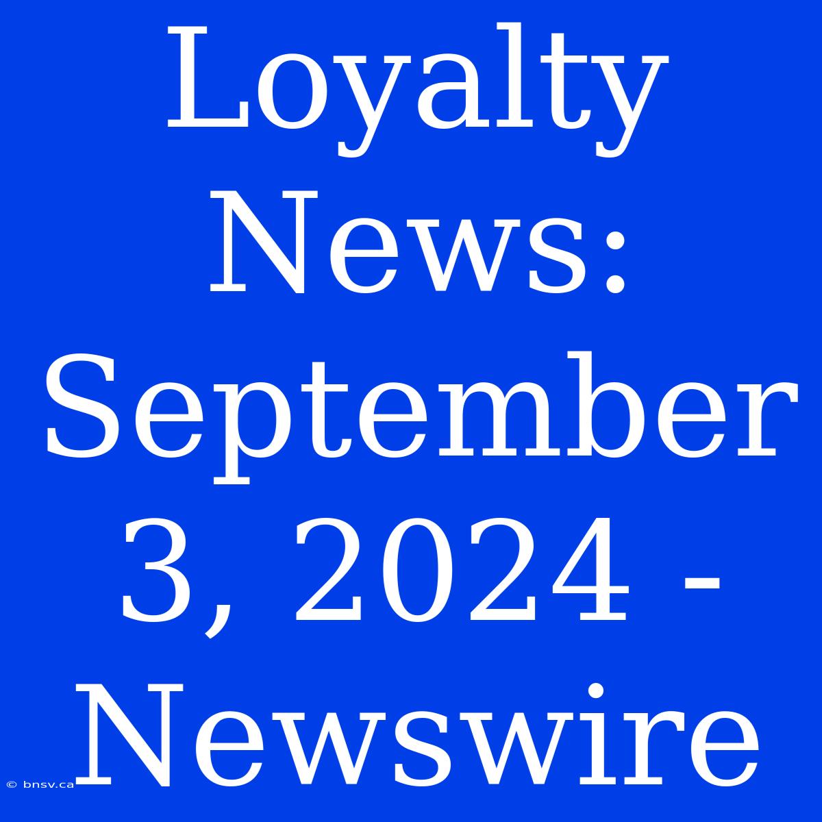 Loyalty News: September 3, 2024 - Newswire