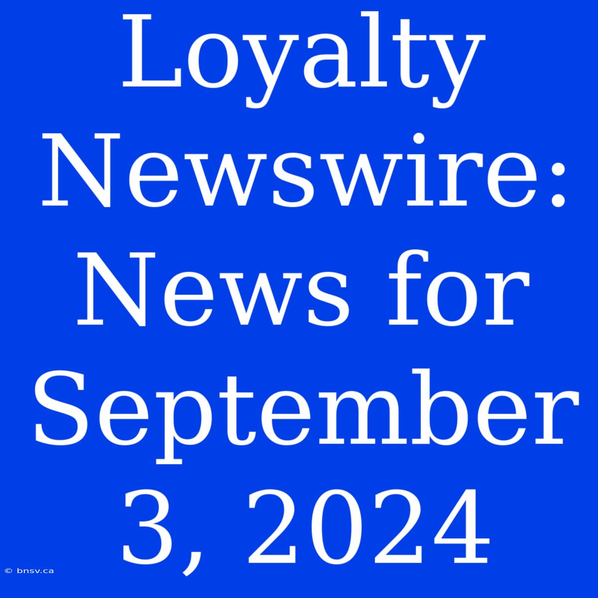 Loyalty Newswire: News For September 3, 2024