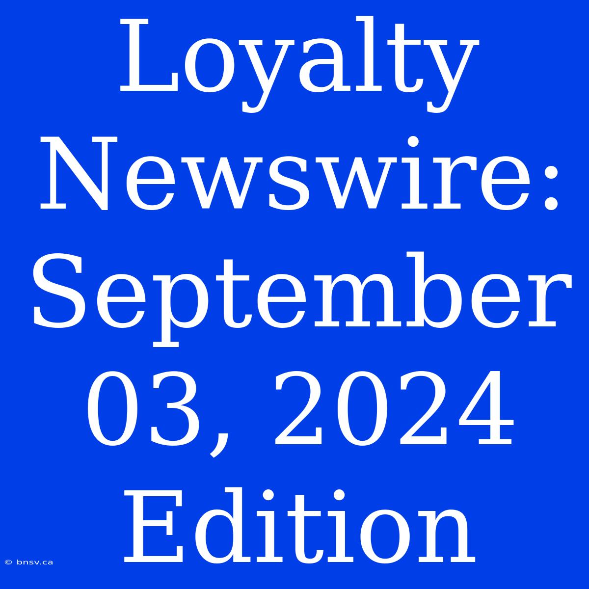 Loyalty Newswire: September 03, 2024 Edition