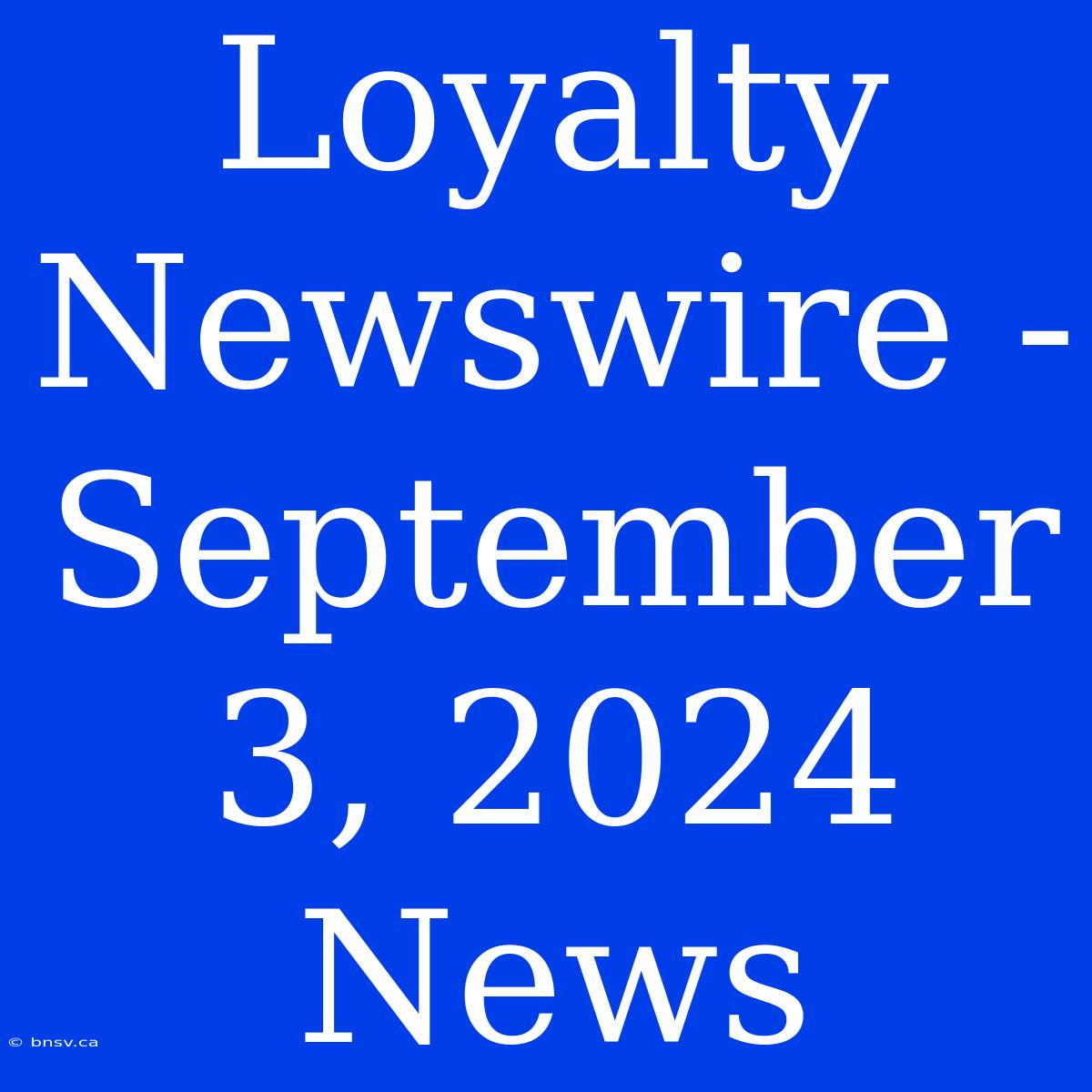 Loyalty Newswire - September 3, 2024 News