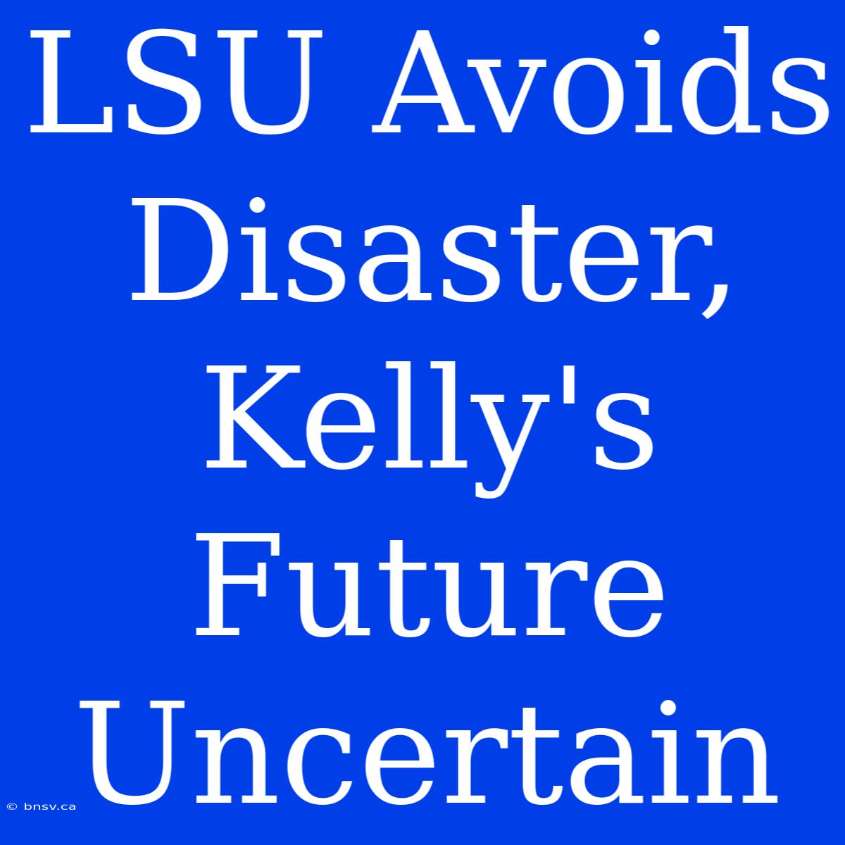 LSU Avoids Disaster, Kelly's Future Uncertain