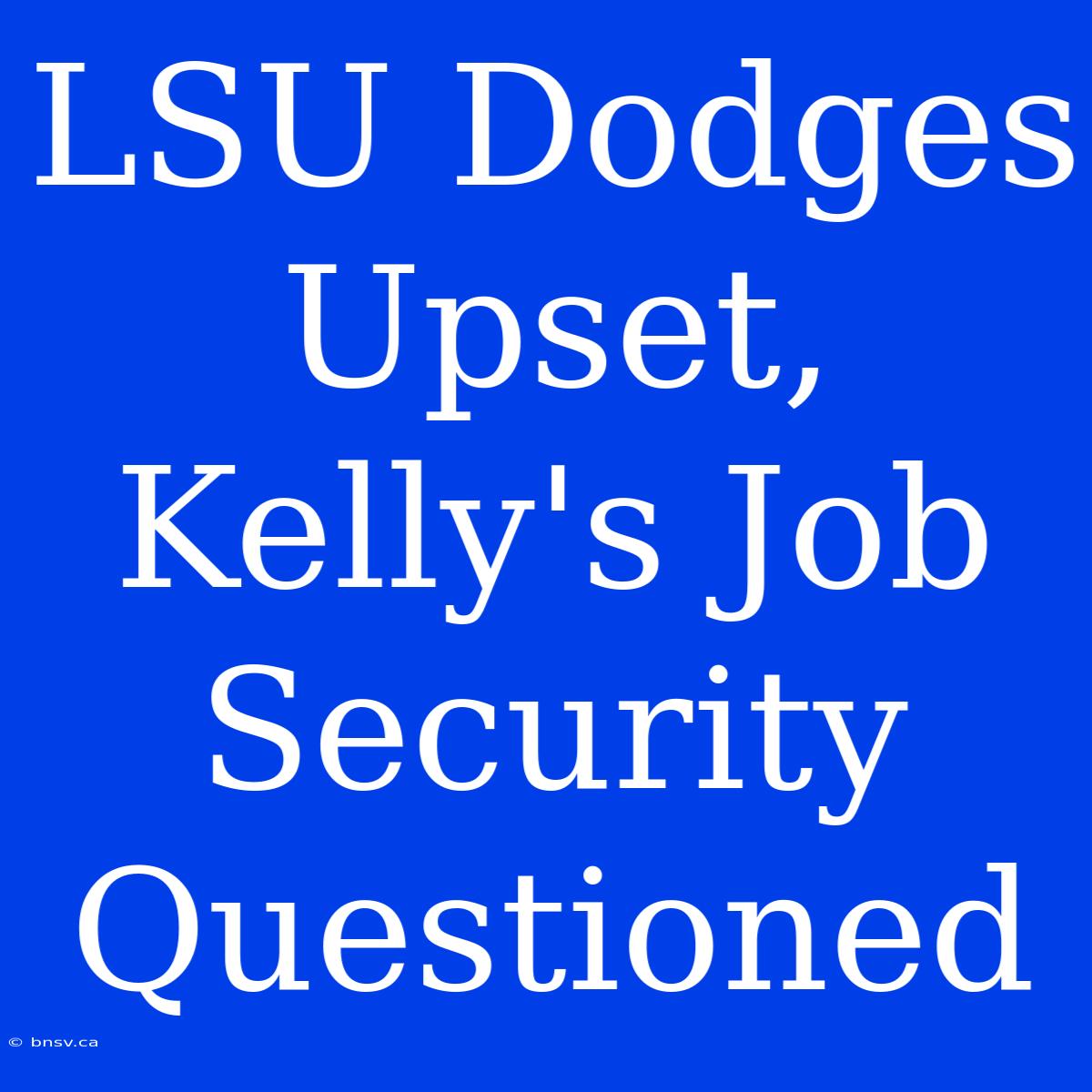 LSU Dodges Upset, Kelly's Job Security Questioned