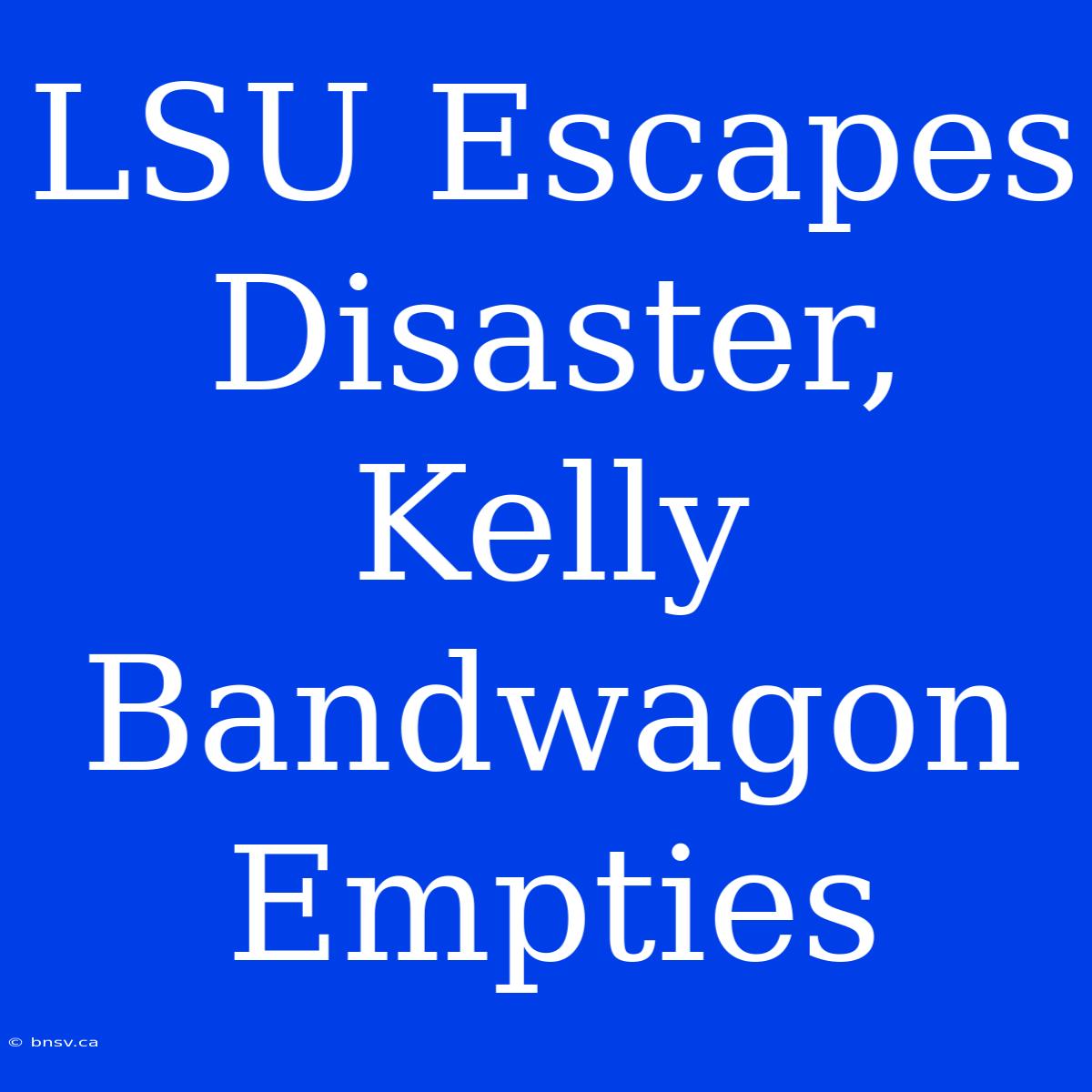 LSU Escapes Disaster, Kelly Bandwagon Empties