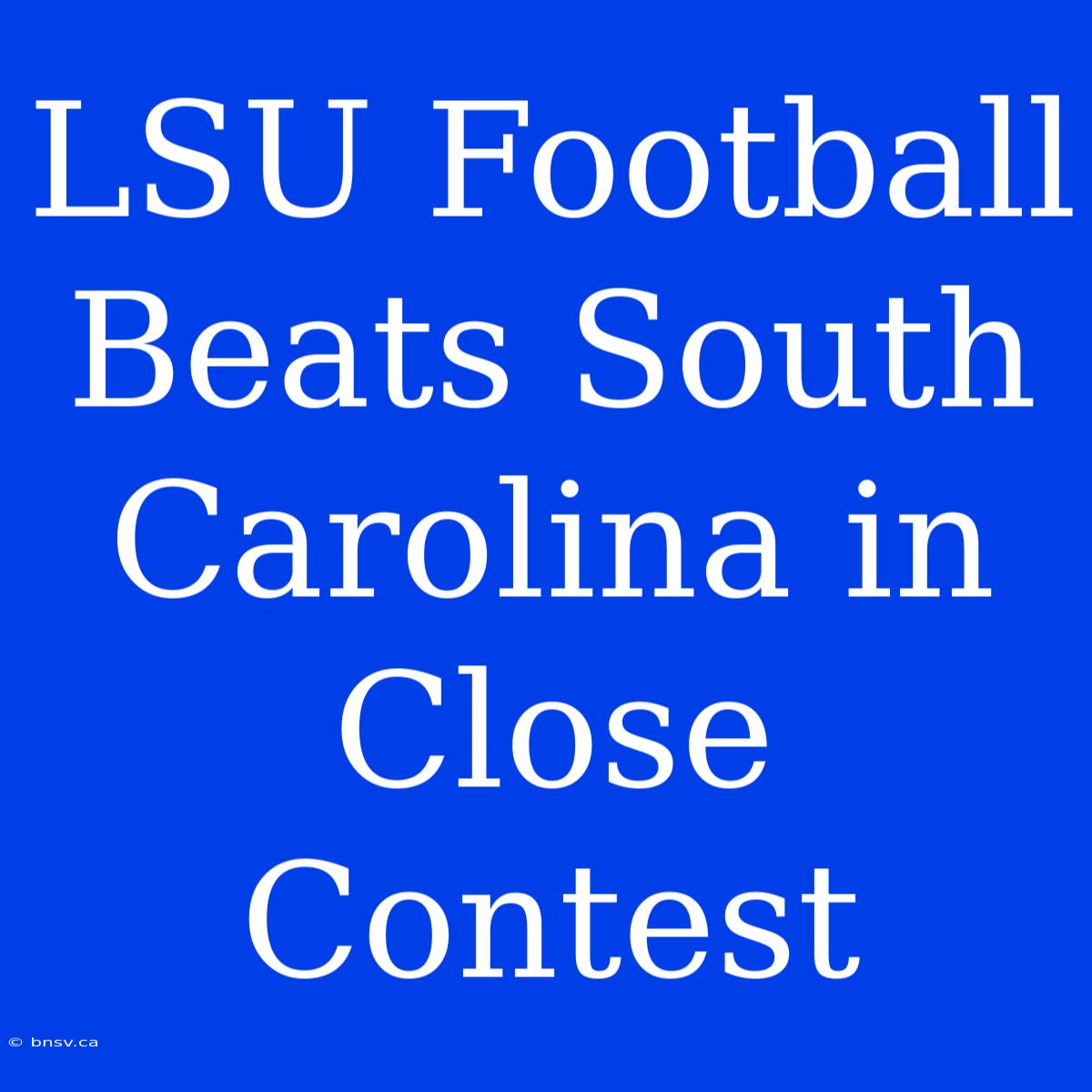 LSU Football Beats South Carolina In Close Contest