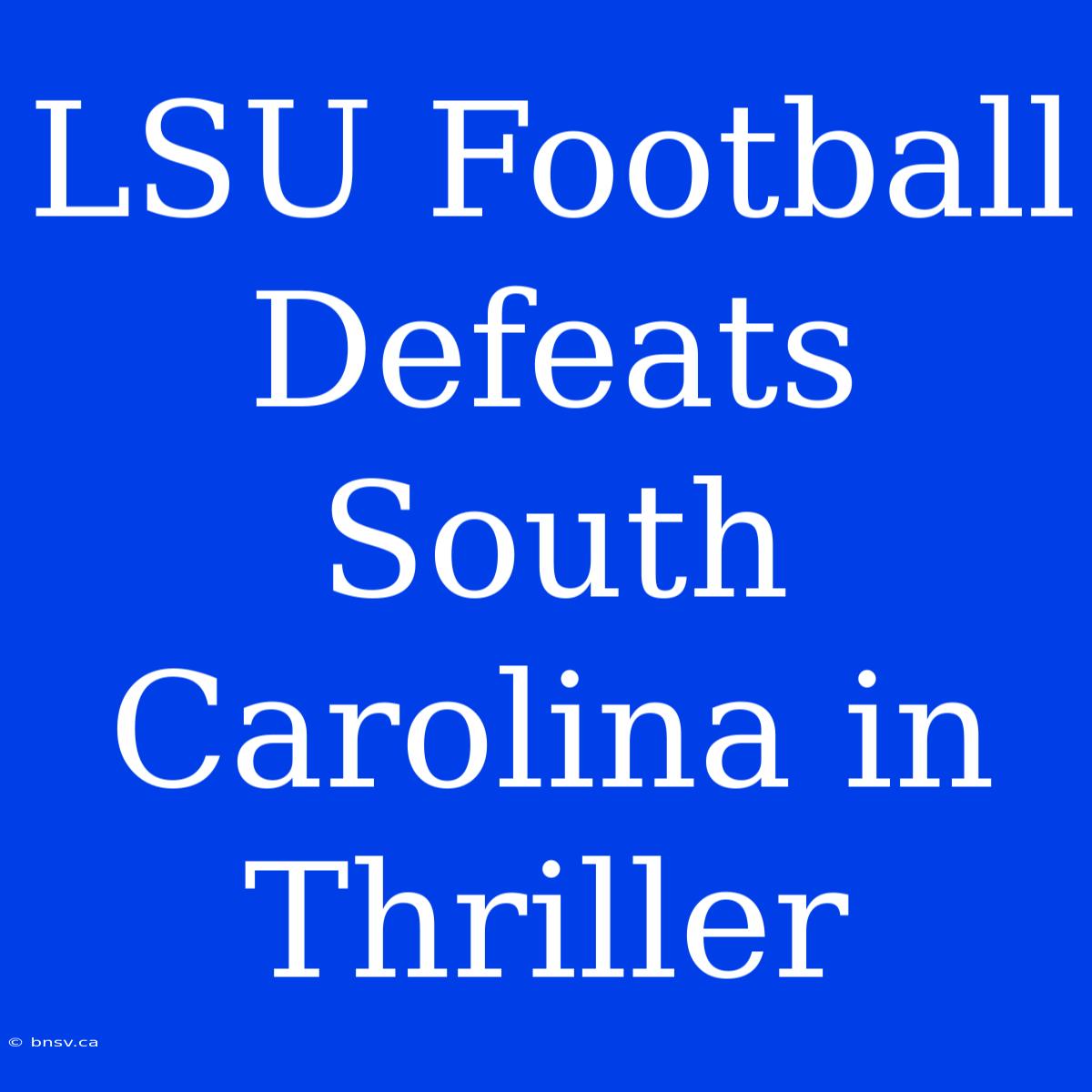 LSU Football Defeats South Carolina In Thriller