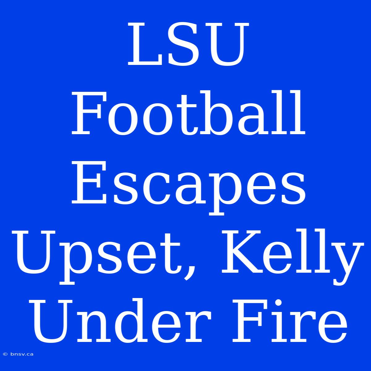 LSU Football Escapes Upset, Kelly Under Fire