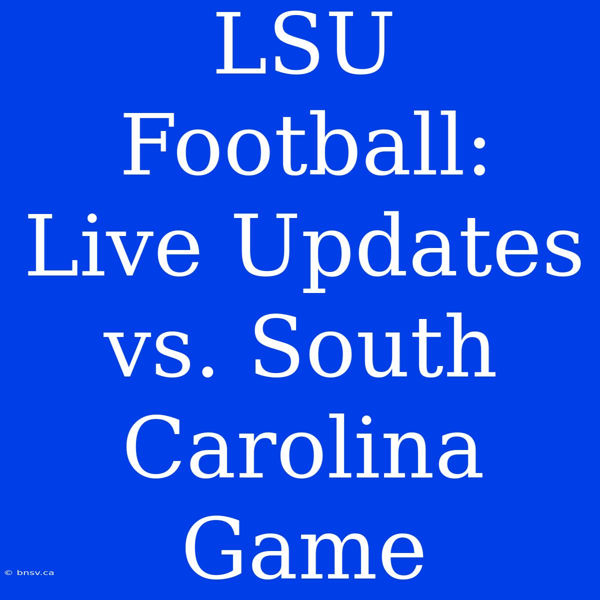 LSU Football: Live Updates Vs. South Carolina Game