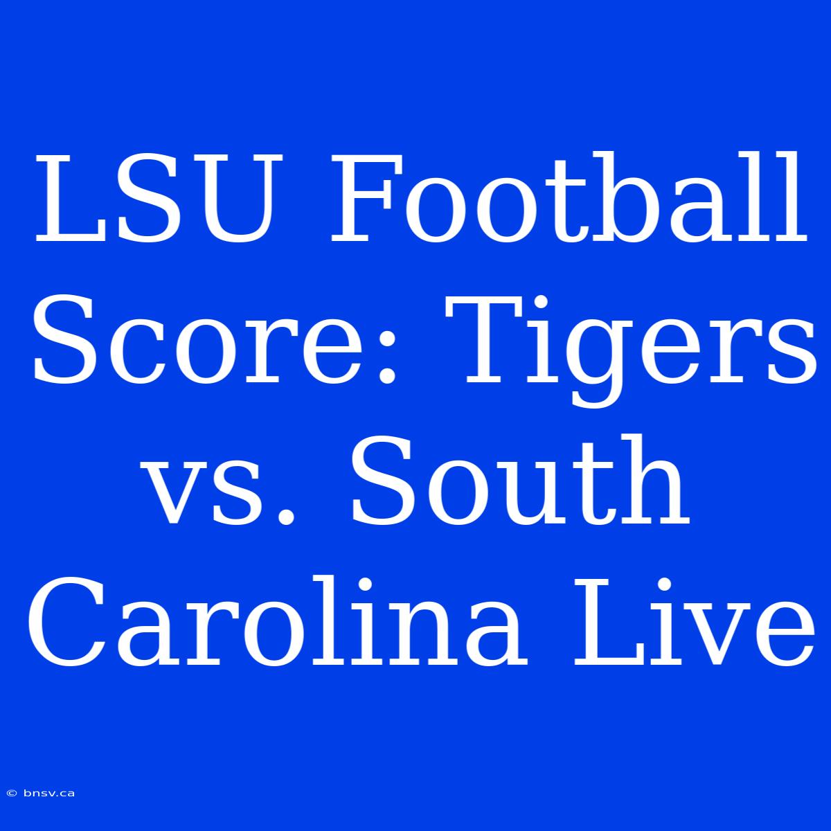 LSU Football Score: Tigers Vs. South Carolina Live