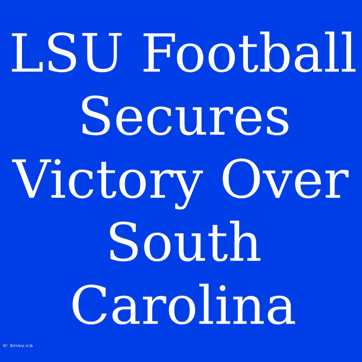 LSU Football Secures Victory Over South Carolina