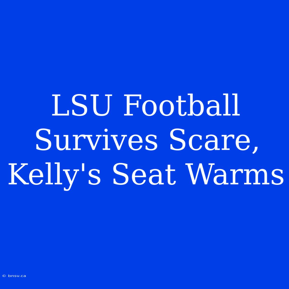 LSU Football Survives Scare, Kelly's Seat Warms