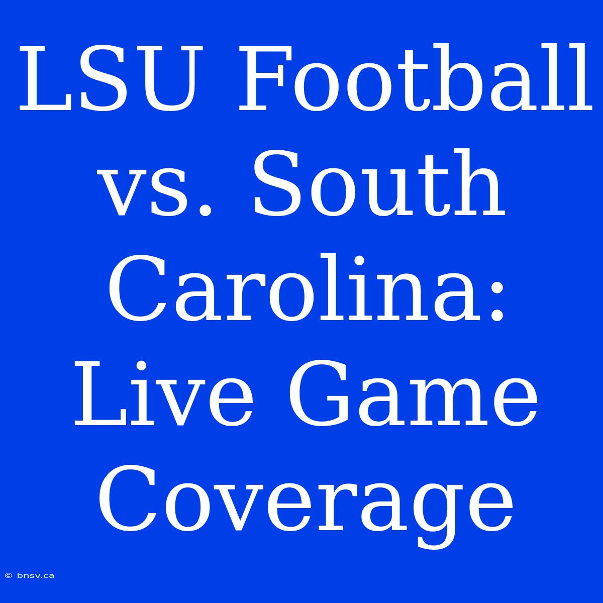 LSU Football Vs. South Carolina: Live Game Coverage