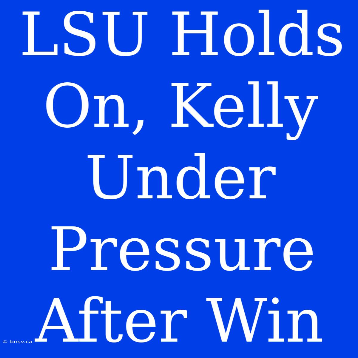 LSU Holds On, Kelly Under Pressure After Win