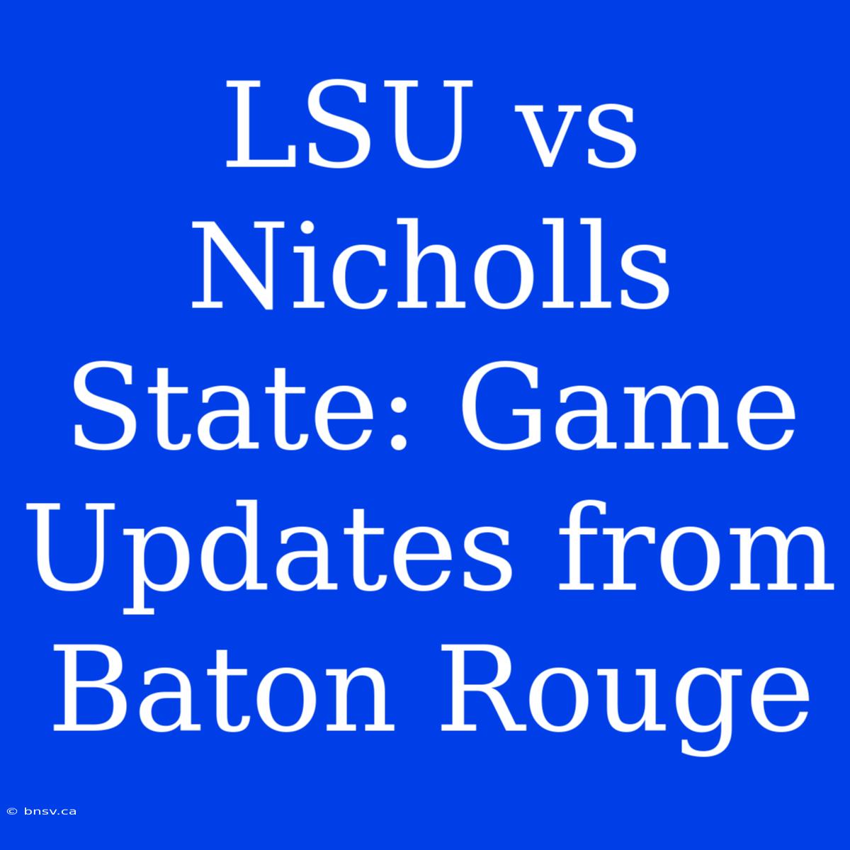 LSU Vs Nicholls State: Game Updates From Baton Rouge