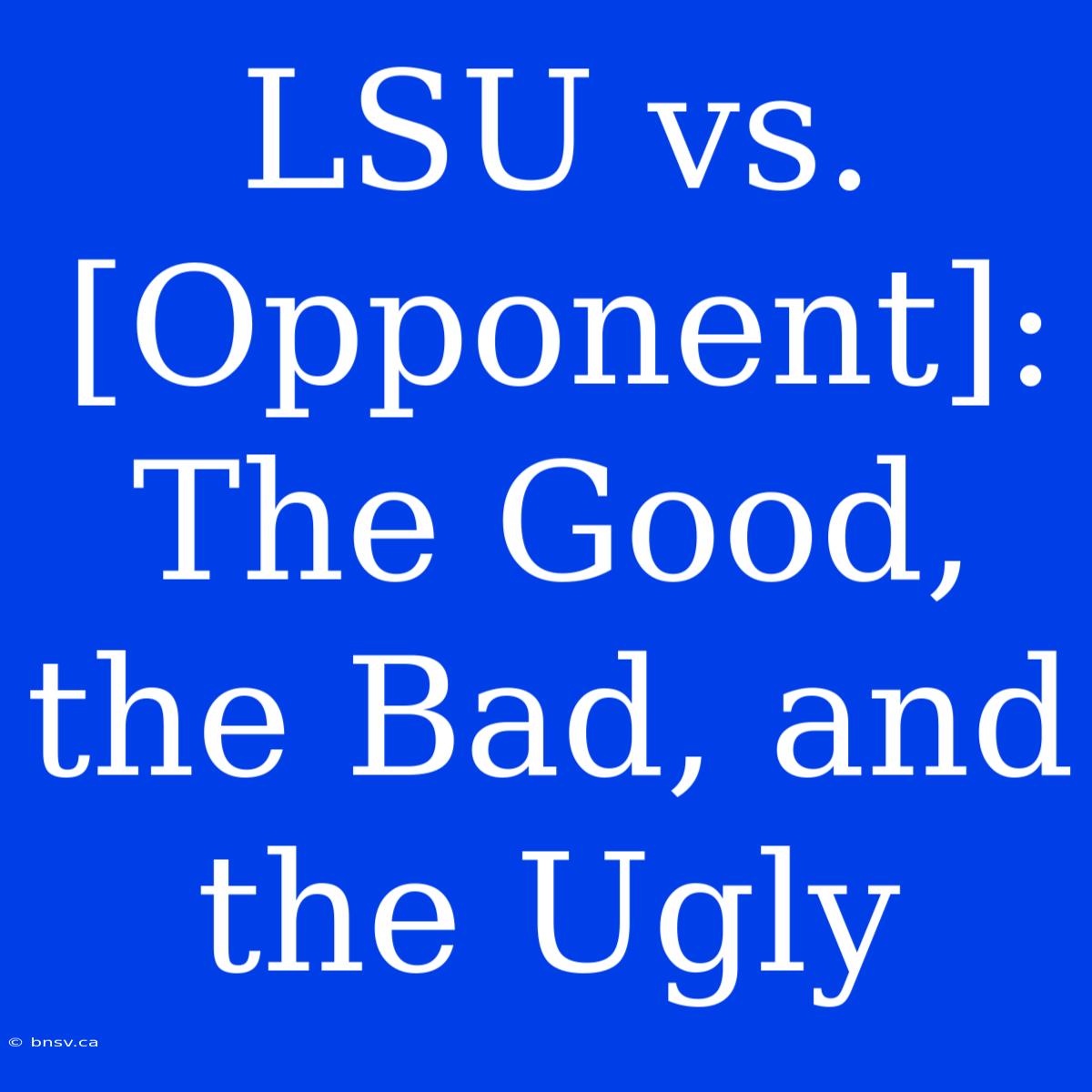 LSU Vs. [Opponent]: The Good, The Bad, And The Ugly