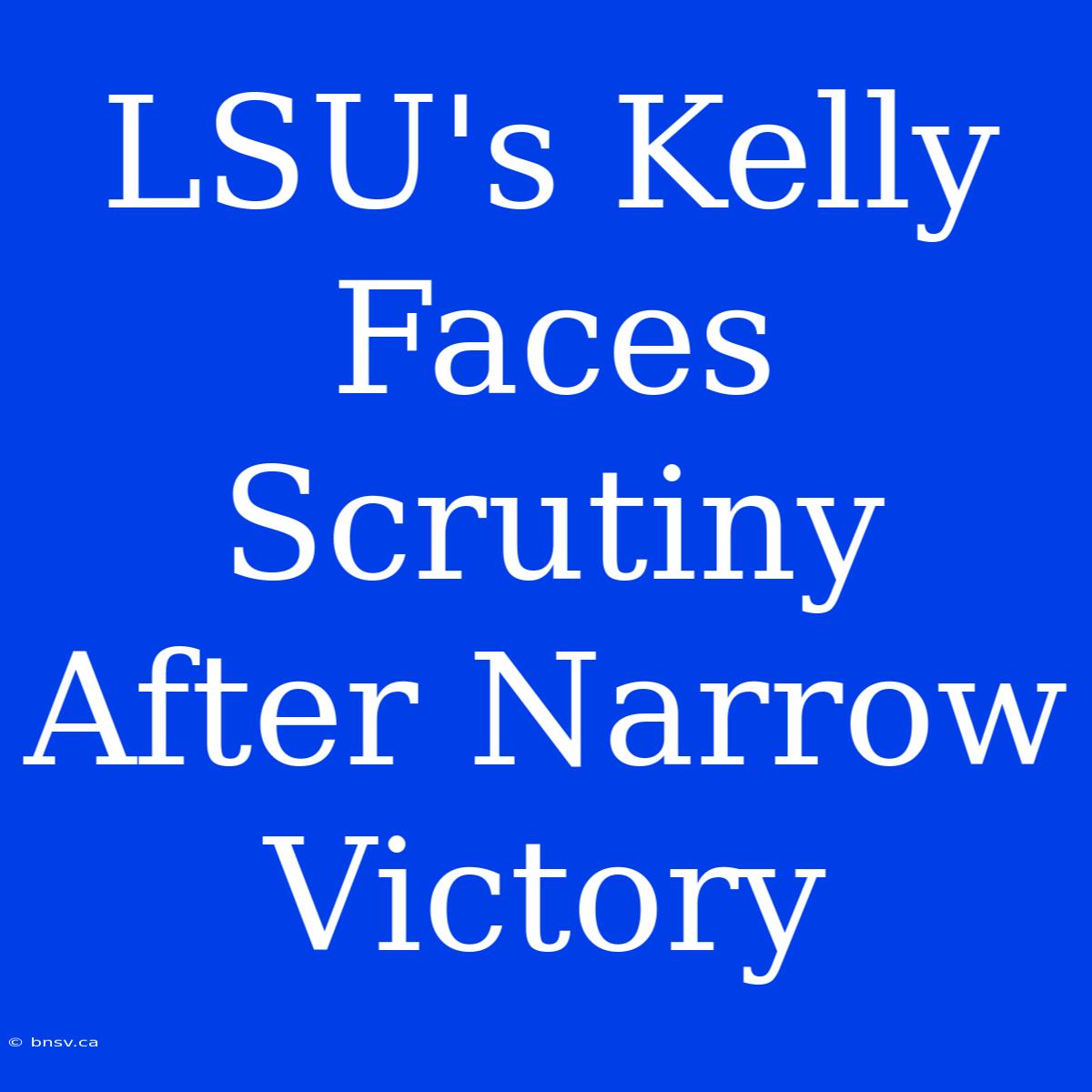 LSU's Kelly Faces Scrutiny After Narrow Victory