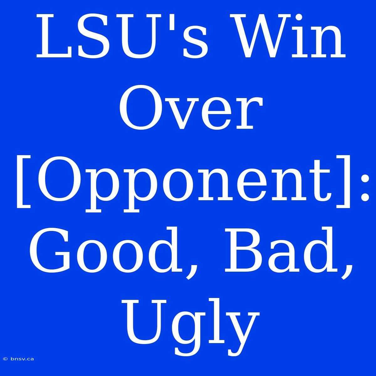 LSU's Win Over [Opponent]: Good, Bad, Ugly