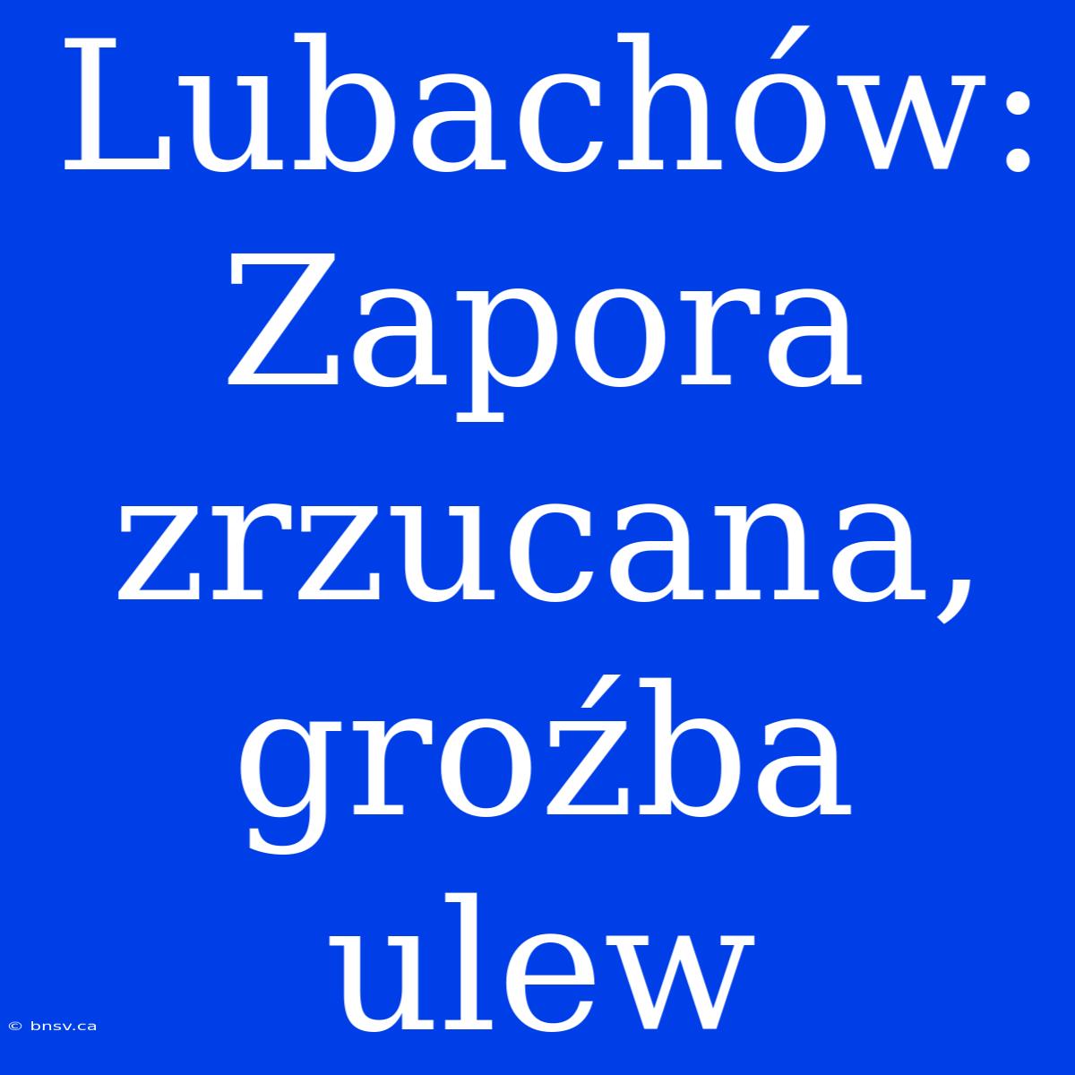 Lubachów: Zapora Zrzucana, Groźba Ulew