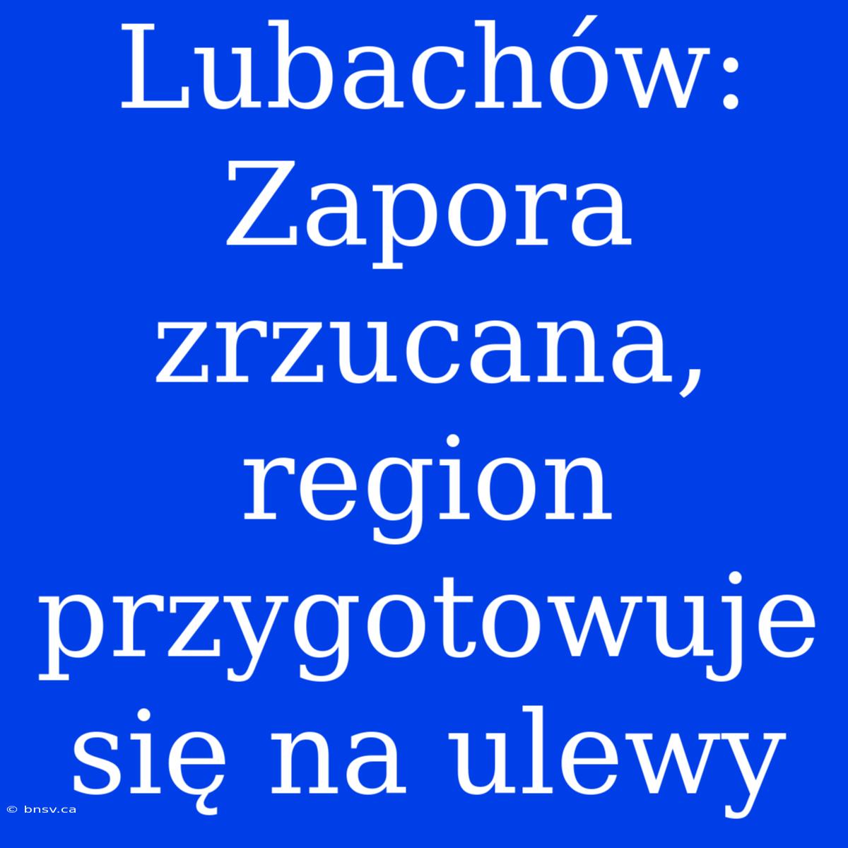 Lubachów: Zapora Zrzucana, Region Przygotowuje Się Na Ulewy