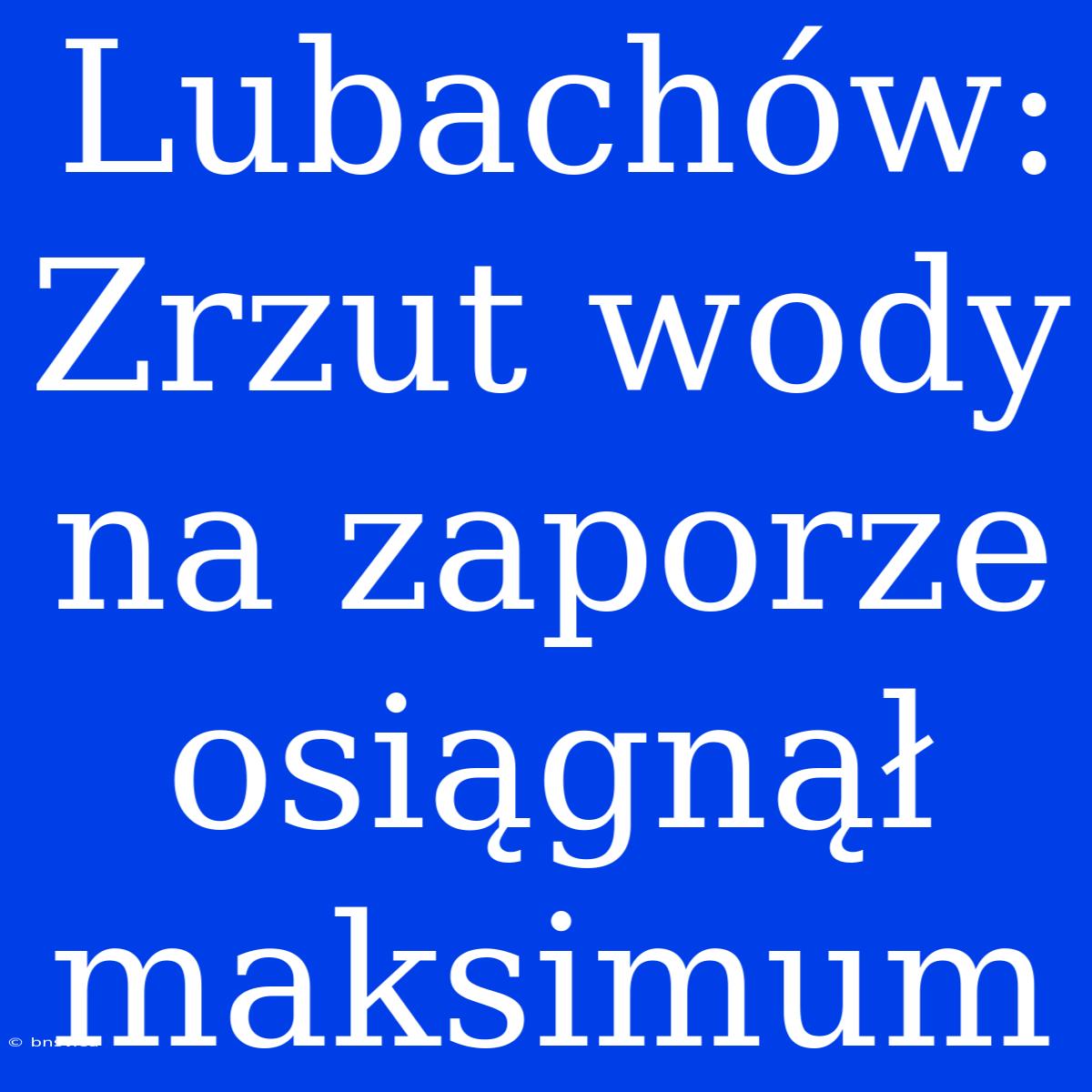 Lubachów: Zrzut Wody Na Zaporze Osiągnął Maksimum