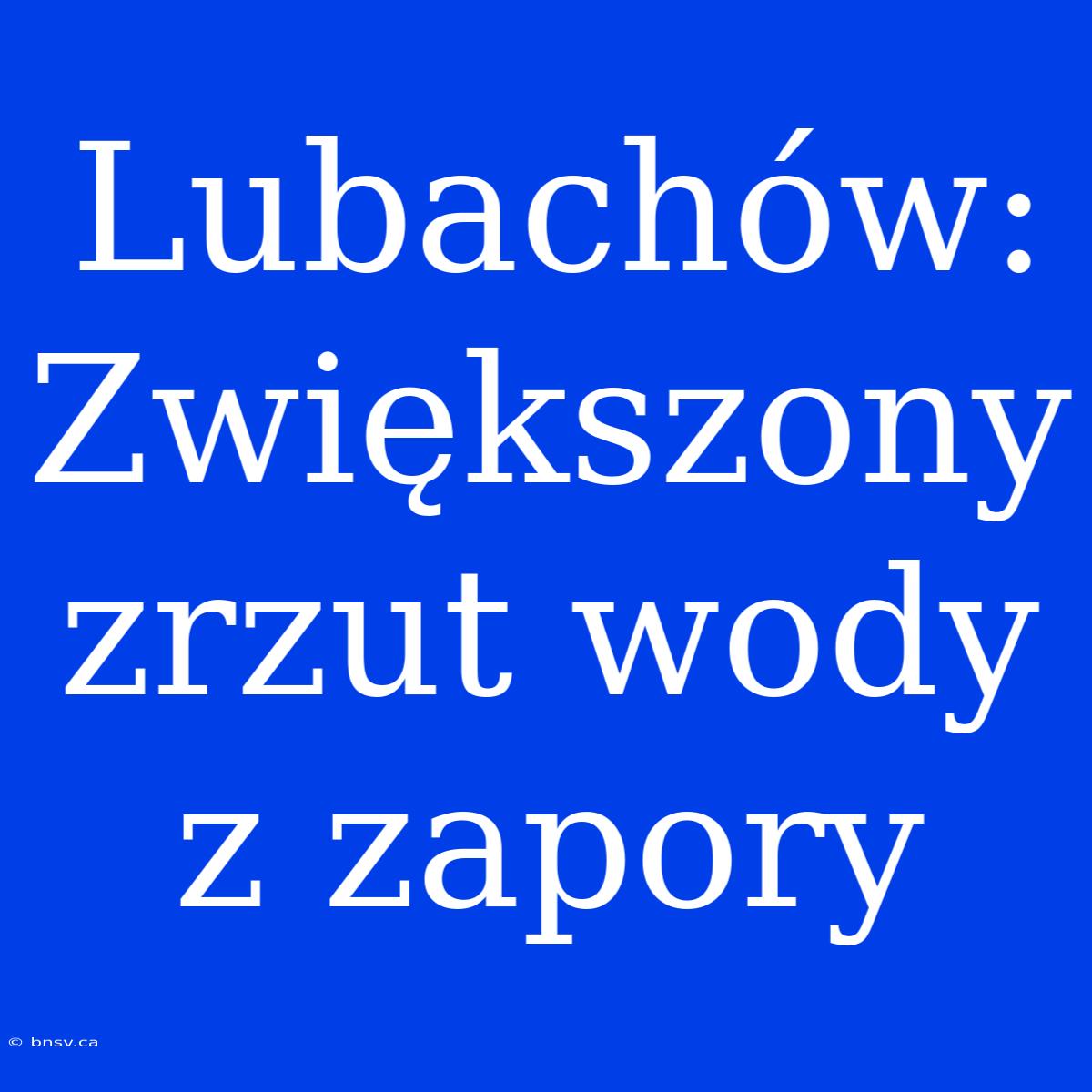 Lubachów: Zwiększony Zrzut Wody Z Zapory