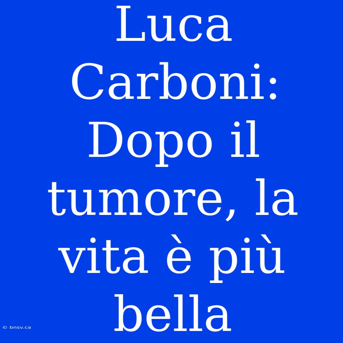 Luca Carboni: Dopo Il Tumore, La Vita È Più Bella