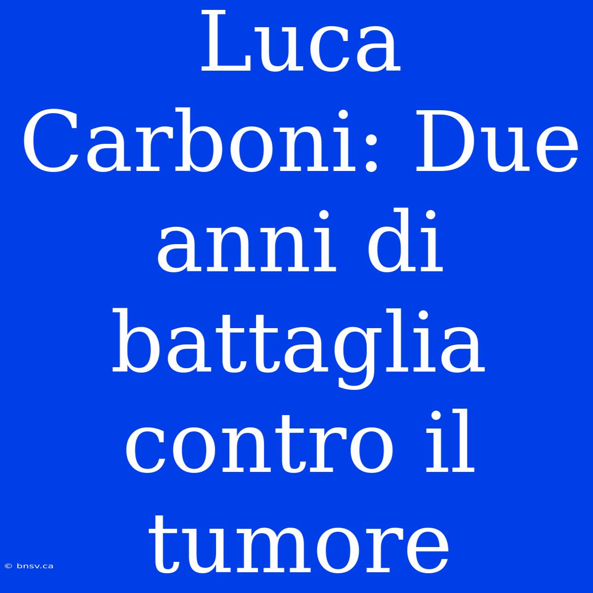 Luca Carboni: Due Anni Di Battaglia Contro Il Tumore