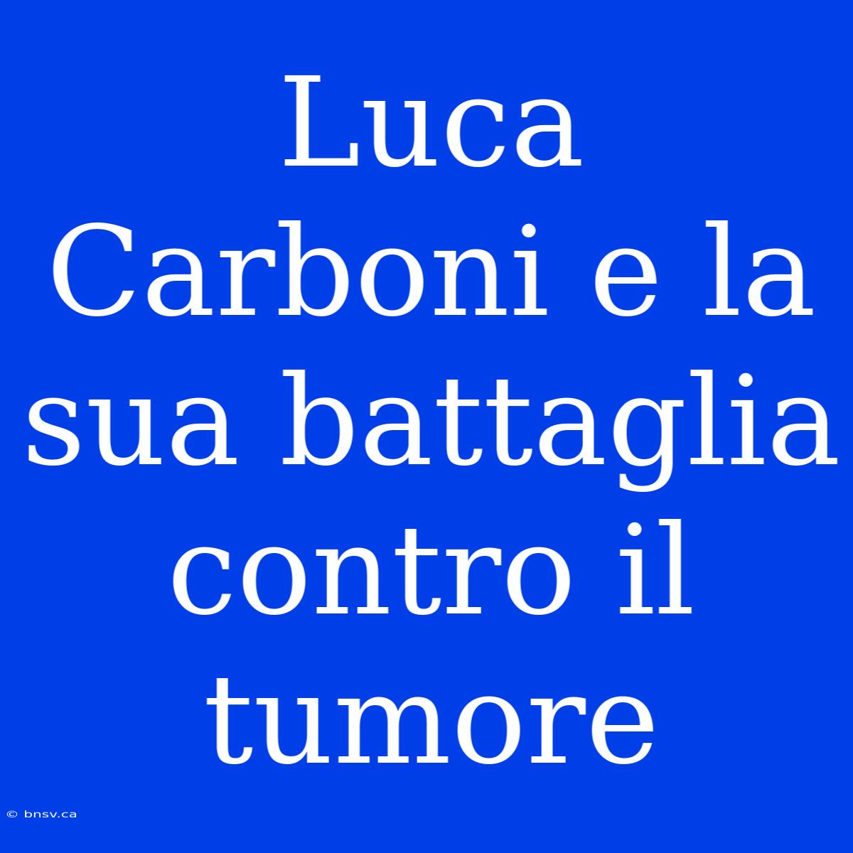 Luca Carboni E La Sua Battaglia Contro Il Tumore