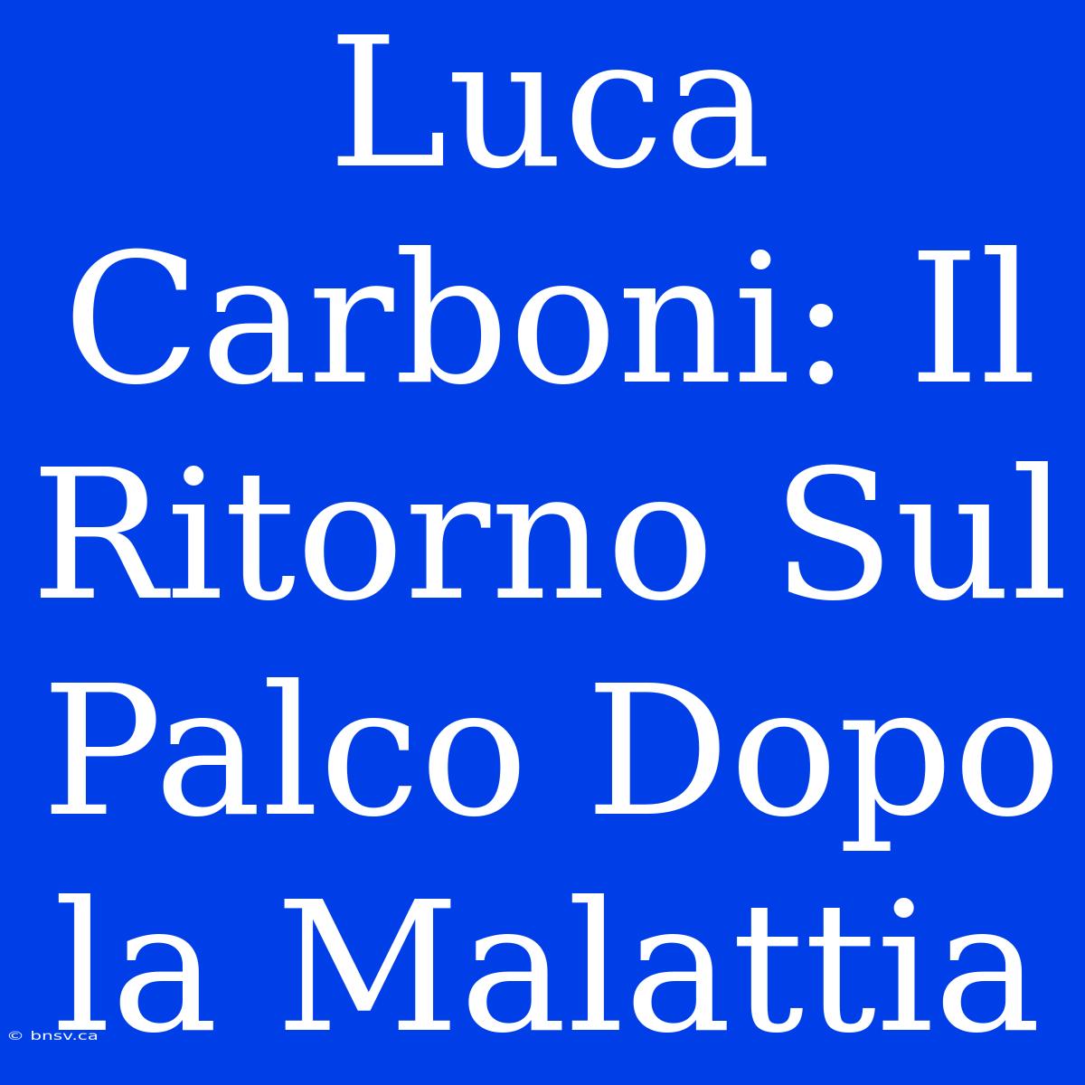 Luca Carboni: Il Ritorno Sul Palco Dopo La Malattia