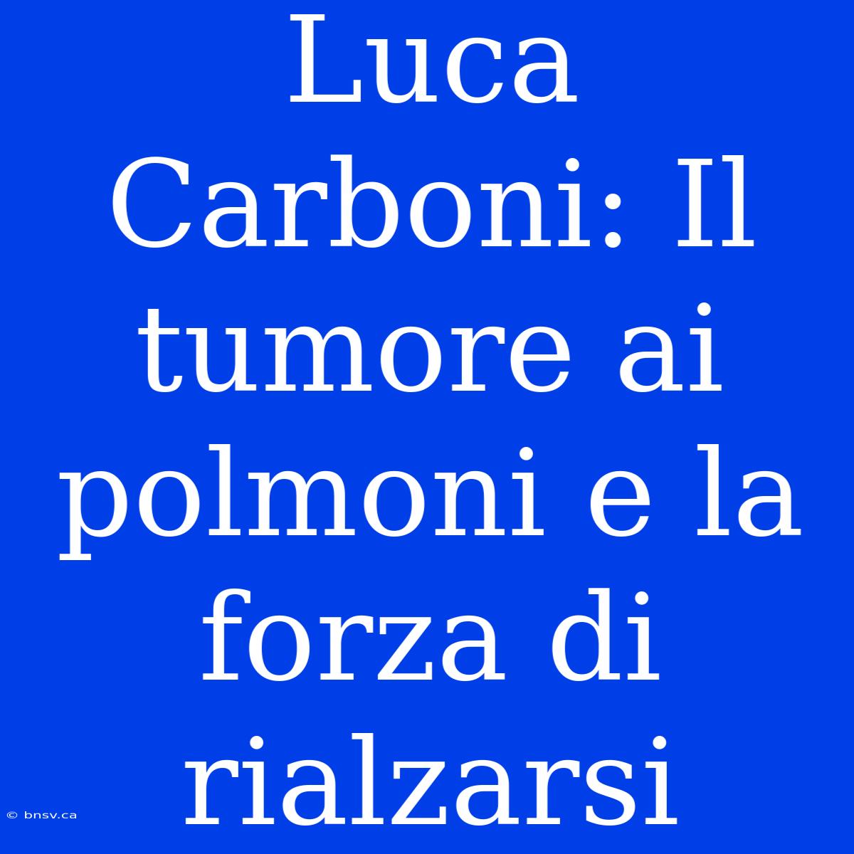 Luca Carboni: Il Tumore Ai Polmoni E La Forza Di Rialzarsi