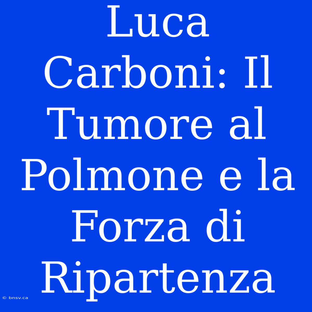 Luca Carboni: Il Tumore Al Polmone E La Forza Di Ripartenza