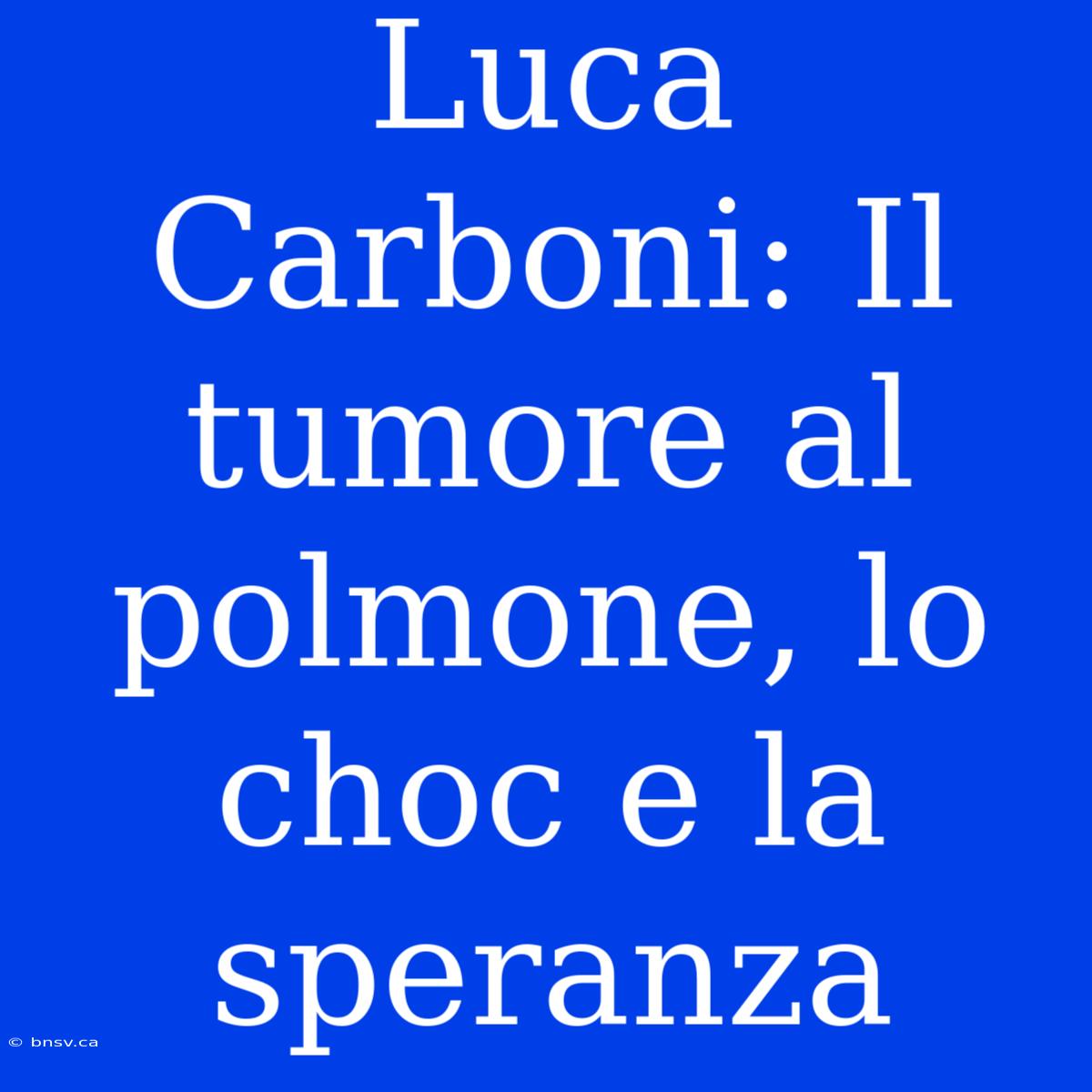 Luca Carboni: Il Tumore Al Polmone, Lo Choc E La Speranza