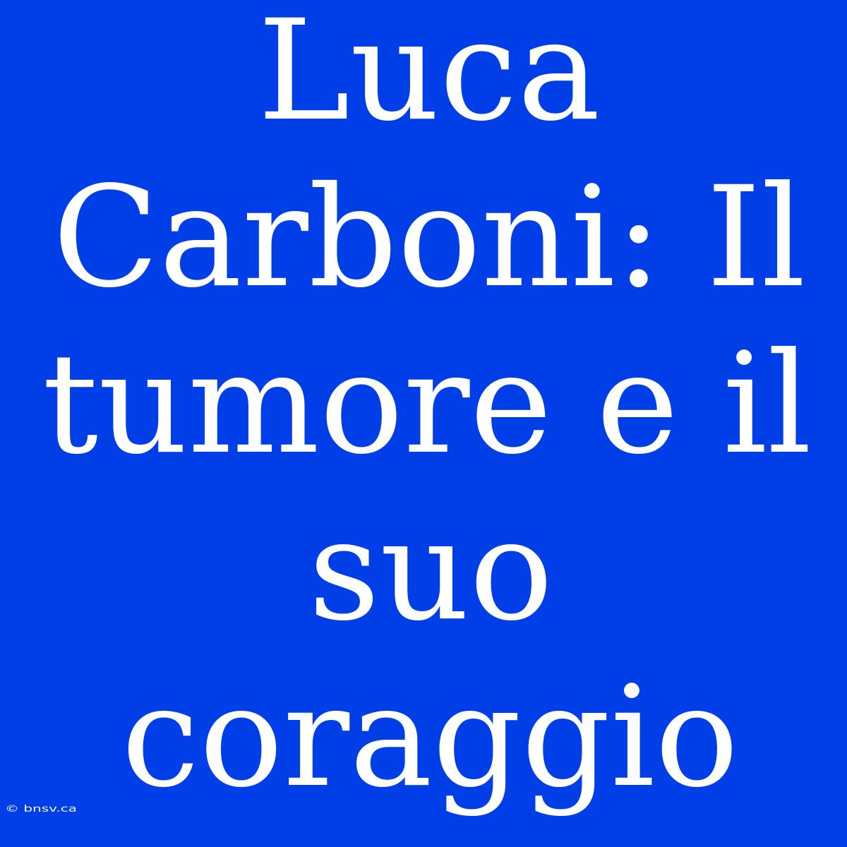 Luca Carboni: Il Tumore E Il Suo Coraggio