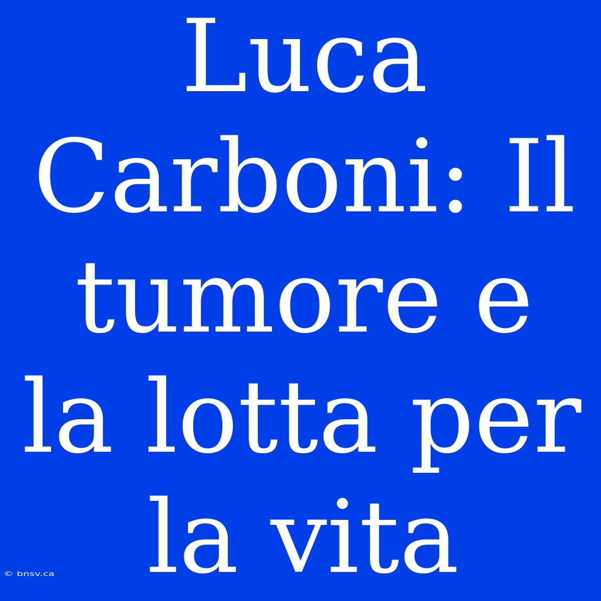 Luca Carboni: Il Tumore E La Lotta Per La Vita