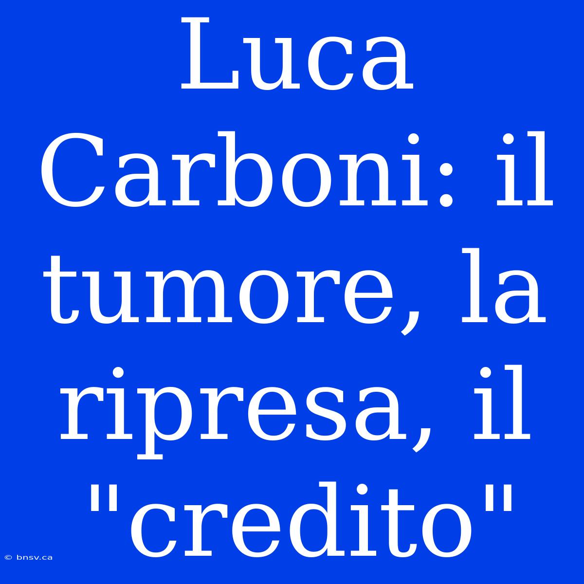 Luca Carboni: Il Tumore, La Ripresa, Il 