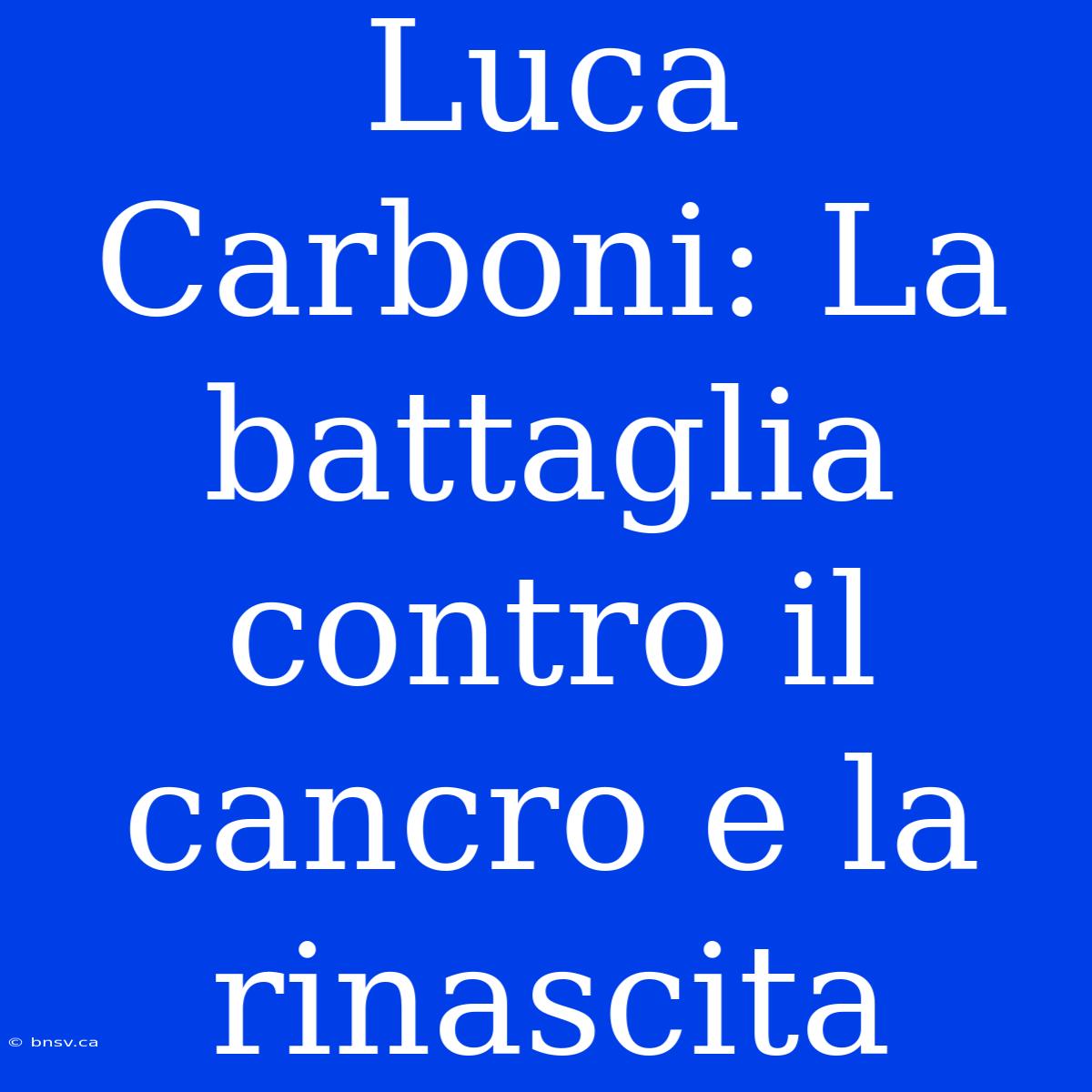 Luca Carboni: La Battaglia Contro Il Cancro E La Rinascita