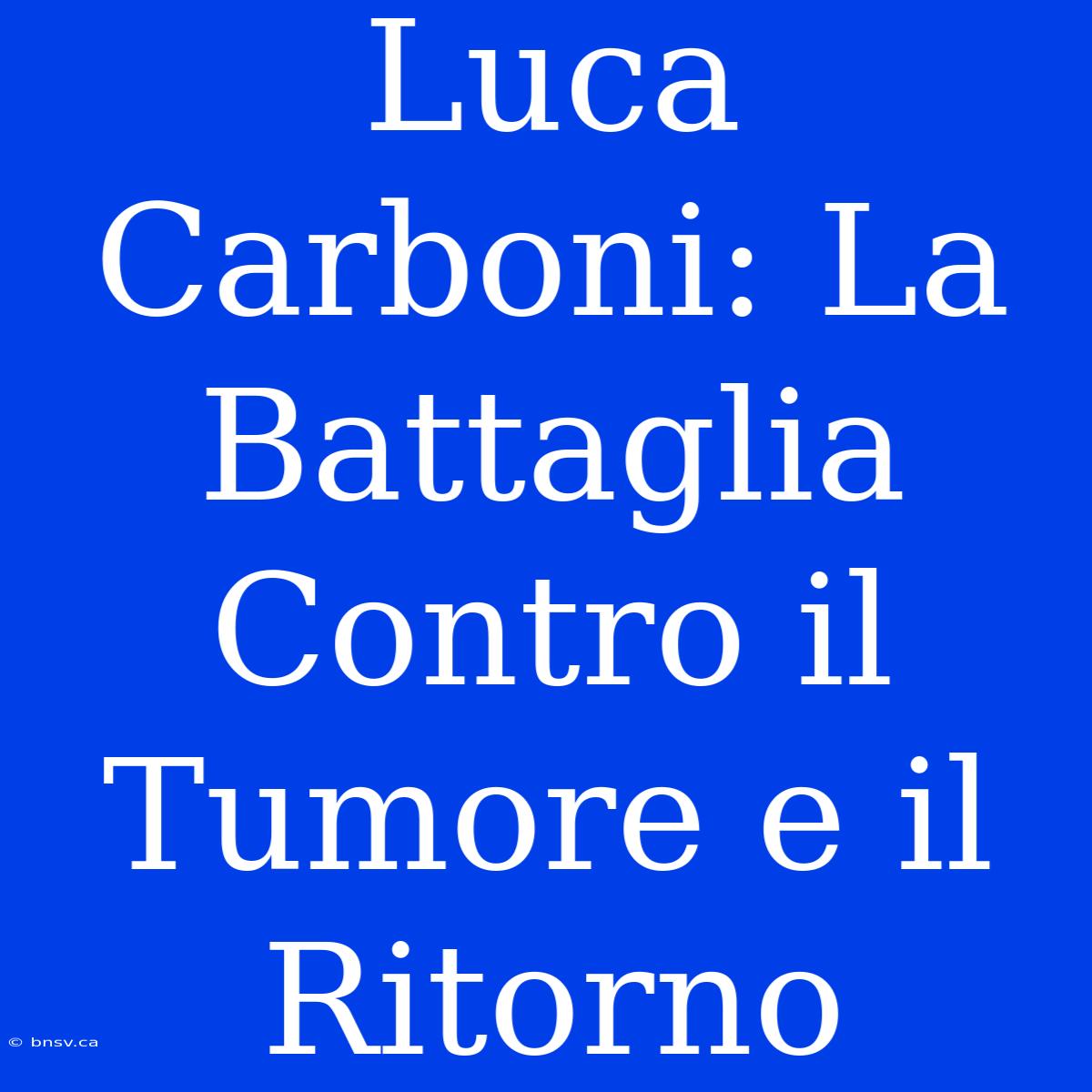 Luca Carboni: La Battaglia Contro Il Tumore E Il Ritorno