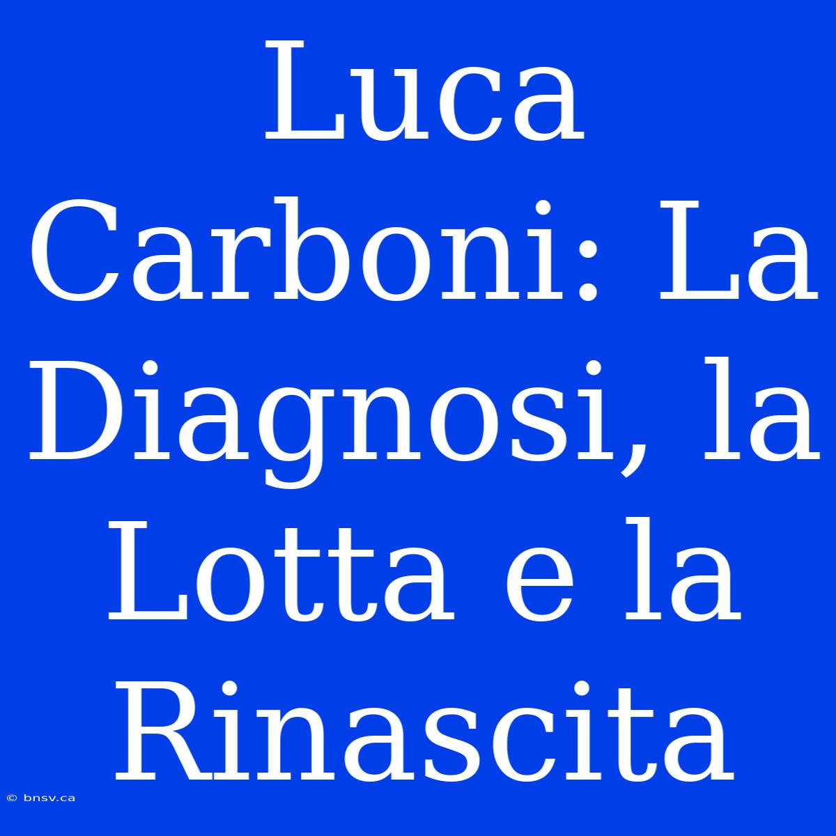 Luca Carboni: La Diagnosi, La Lotta E La Rinascita