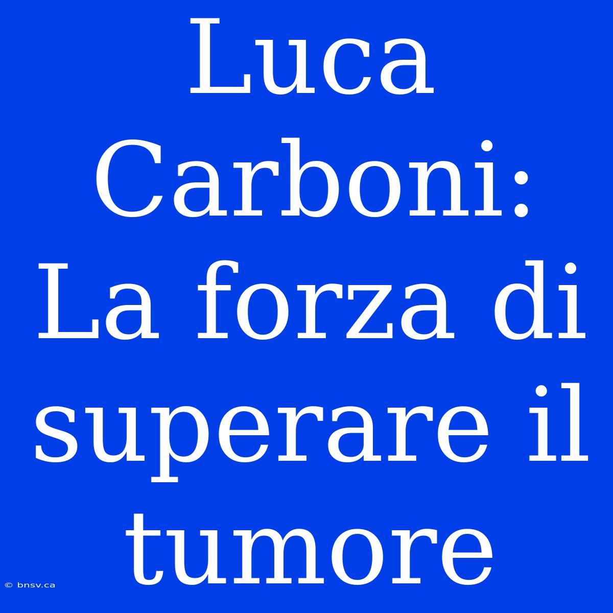 Luca Carboni: La Forza Di Superare Il Tumore