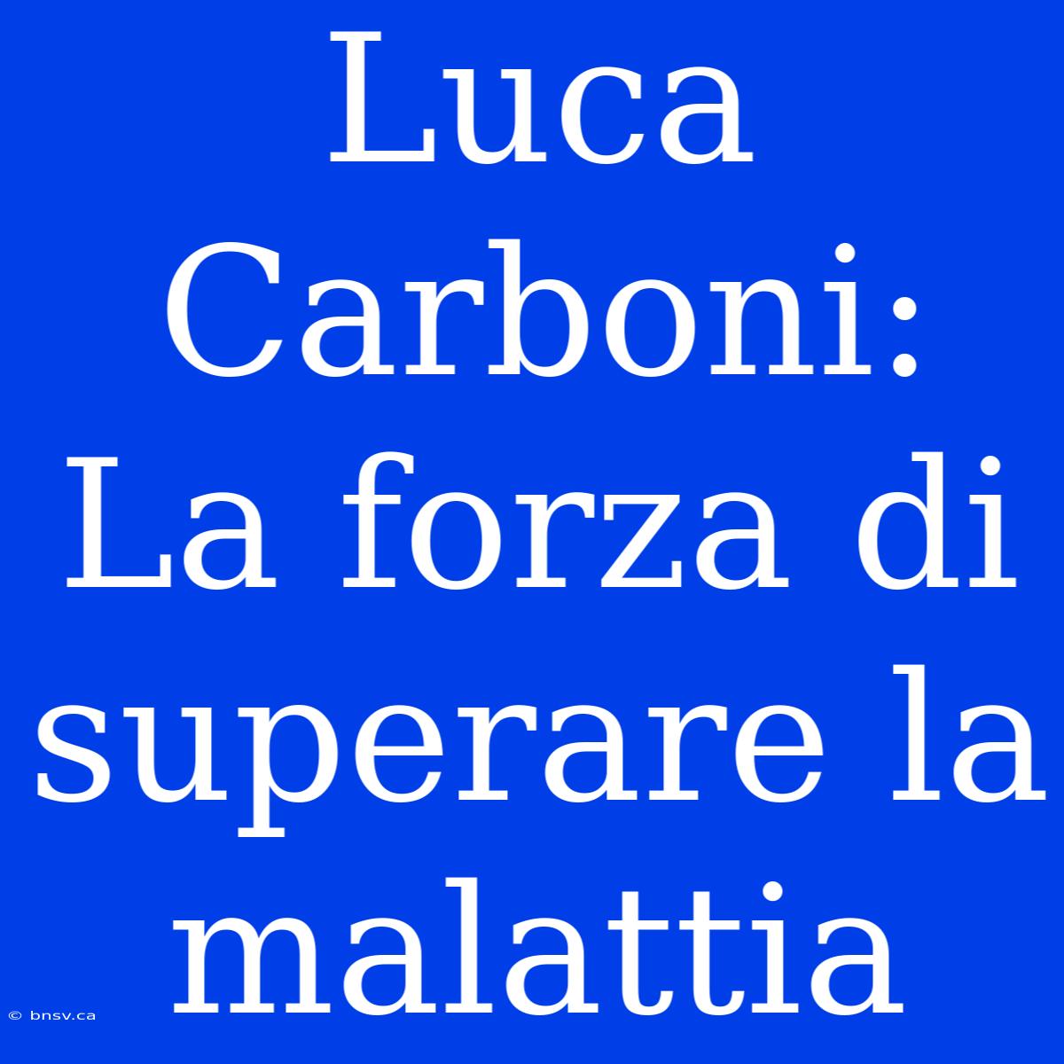 Luca Carboni: La Forza Di Superare La Malattia