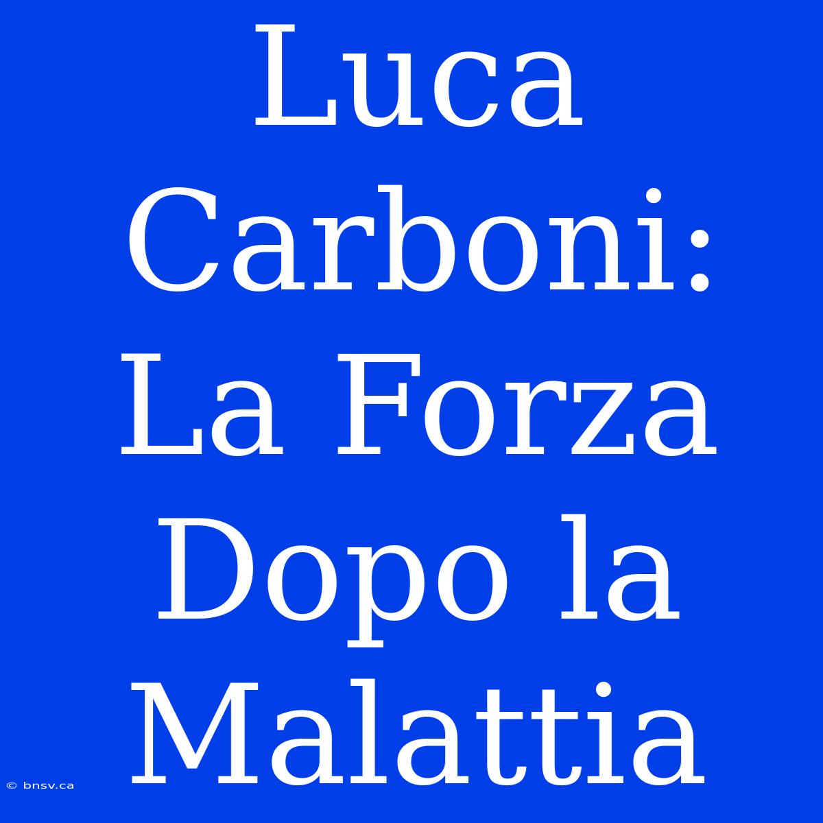 Luca Carboni: La Forza Dopo La Malattia