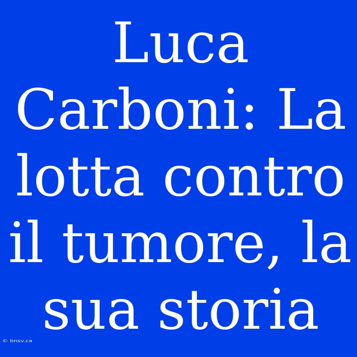 Luca Carboni: La Lotta Contro Il Tumore, La Sua Storia