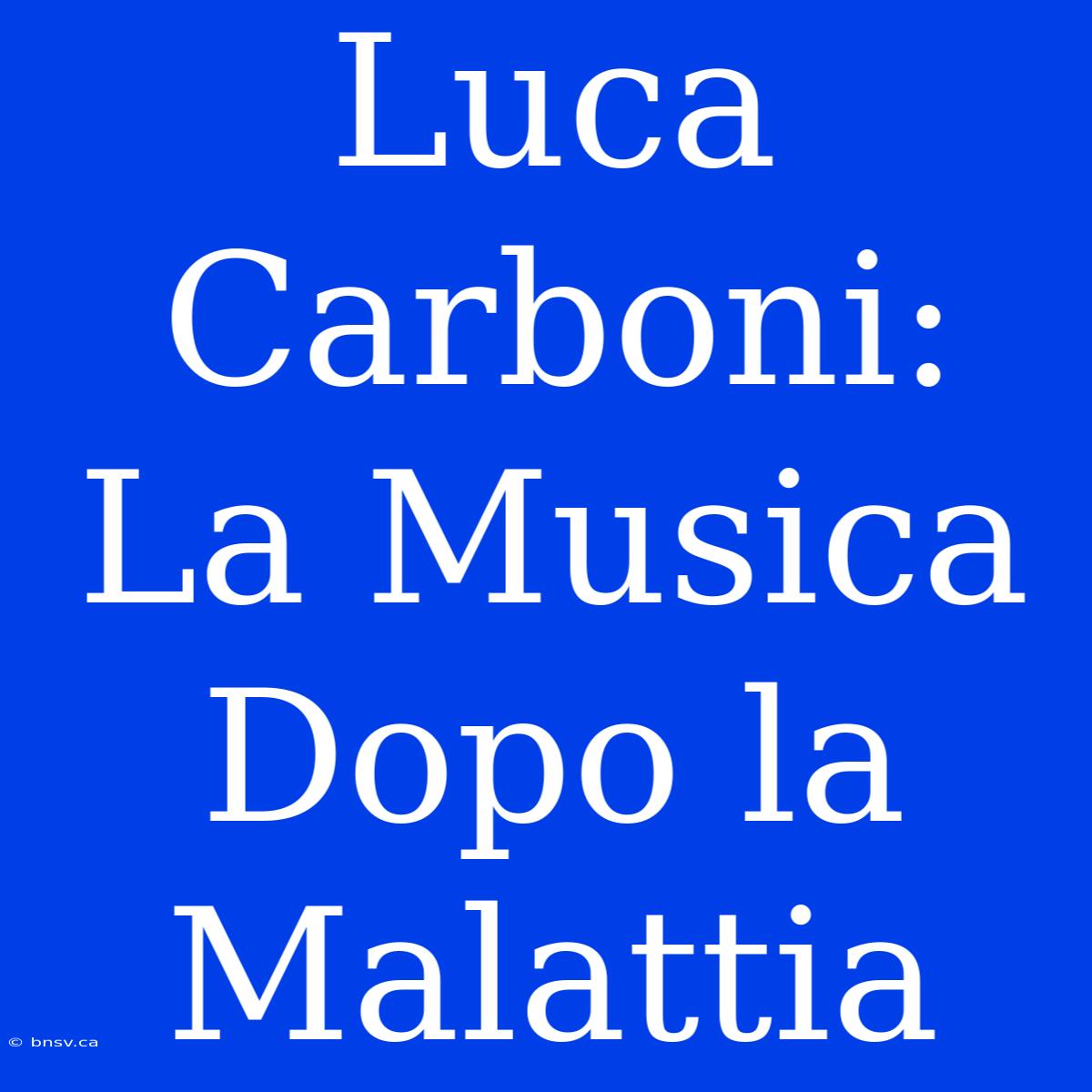 Luca Carboni: La Musica Dopo La Malattia