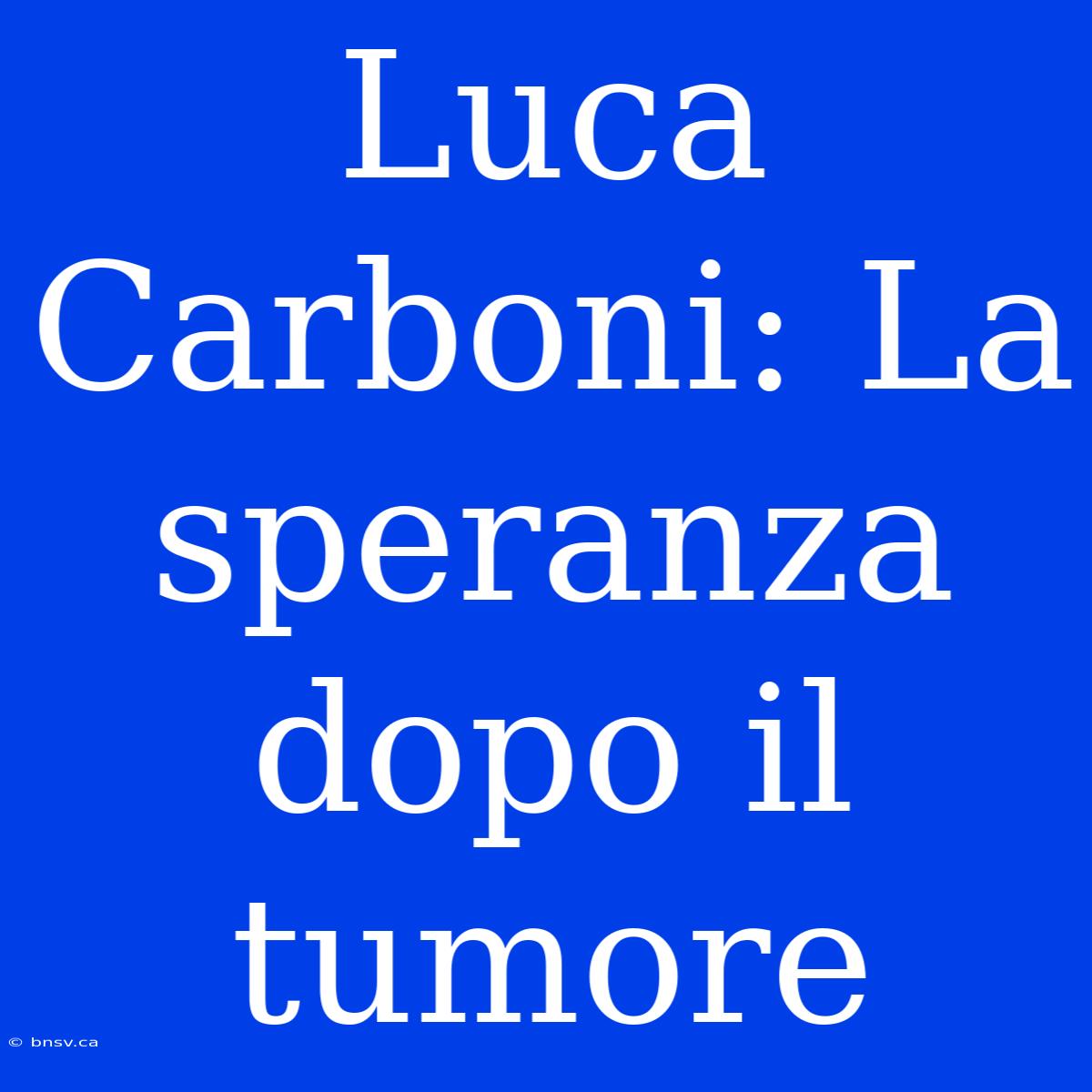 Luca Carboni: La Speranza Dopo Il Tumore